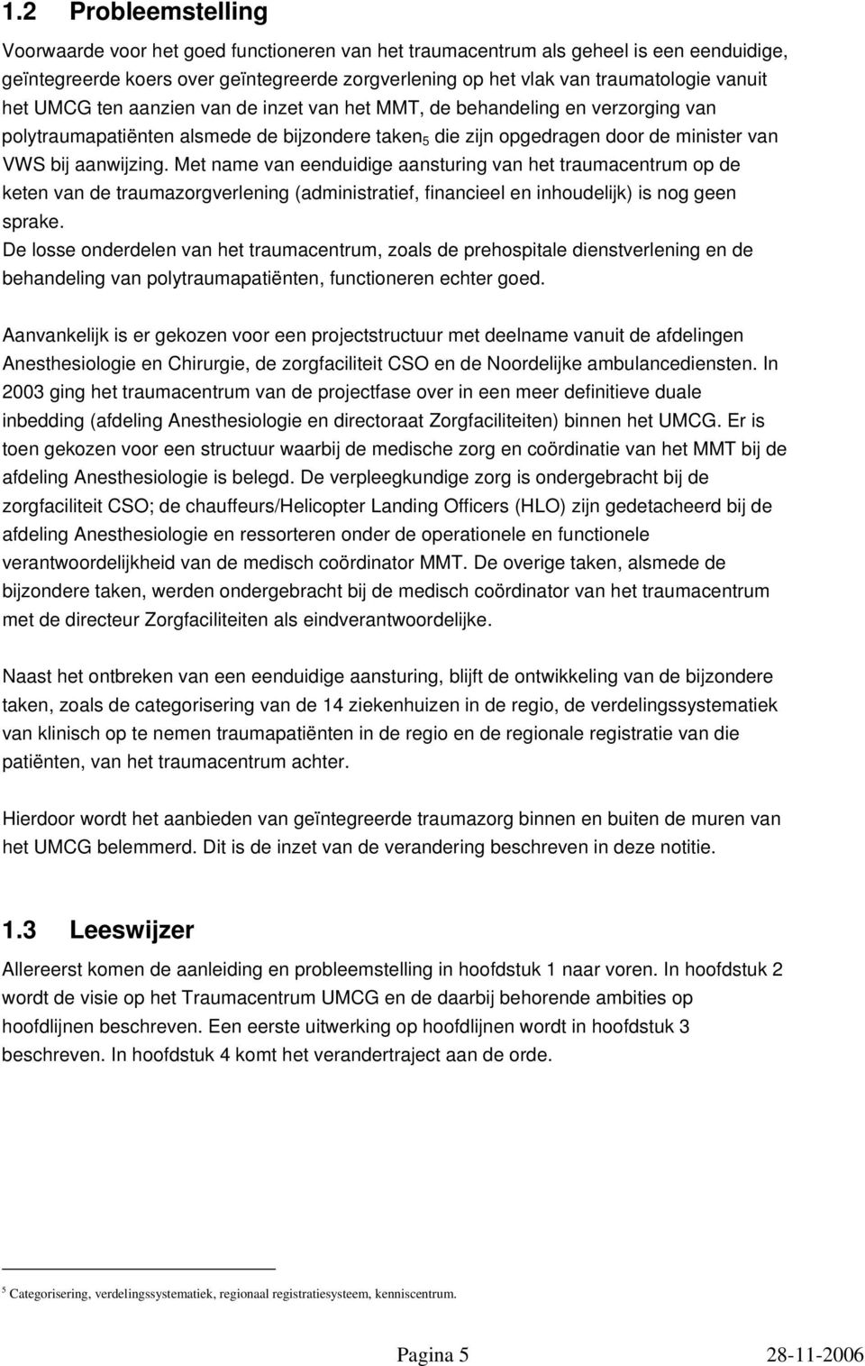 Met name van eenduidige aansturing van het traumacentrum op de keten van de traumazorgverlening (administratief, financieel en inhoudelijk) is nog geen sprake.