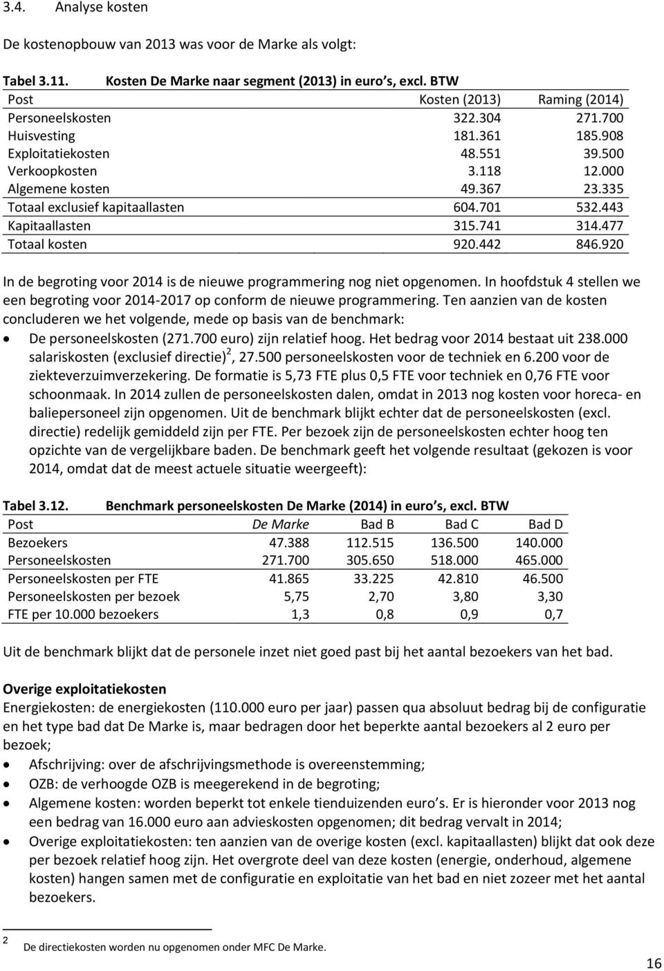 741 314.477 Totaal kosten 920.442 846.920 In de begroting voor 2014 is de nieuwe programmering nog niet opgenomen.