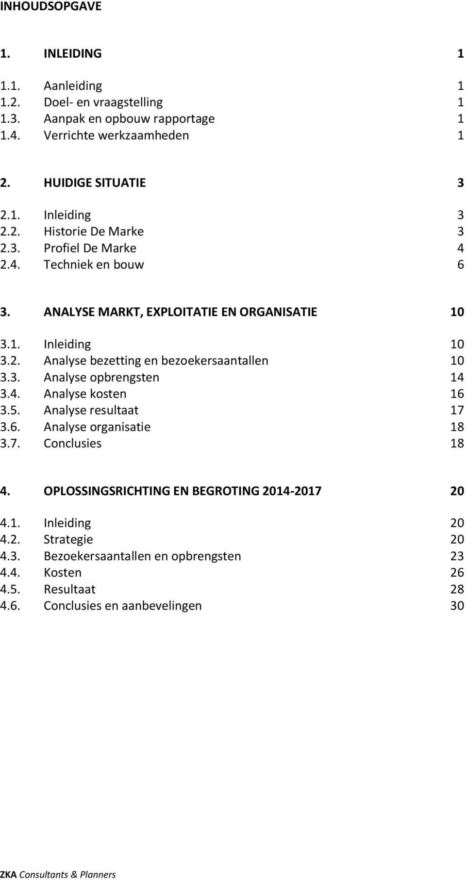 3. Analyse opbrengsten 14 3.4. Analyse kosten 16 3.5. Analyse resultaat 17 3.6. Analyse organisatie 18 3.7. Conclusies 18 4. OPLOSSINGSRICHTING EN BEGROTING 2014-2017 20 4.1. Inleiding 20 4.