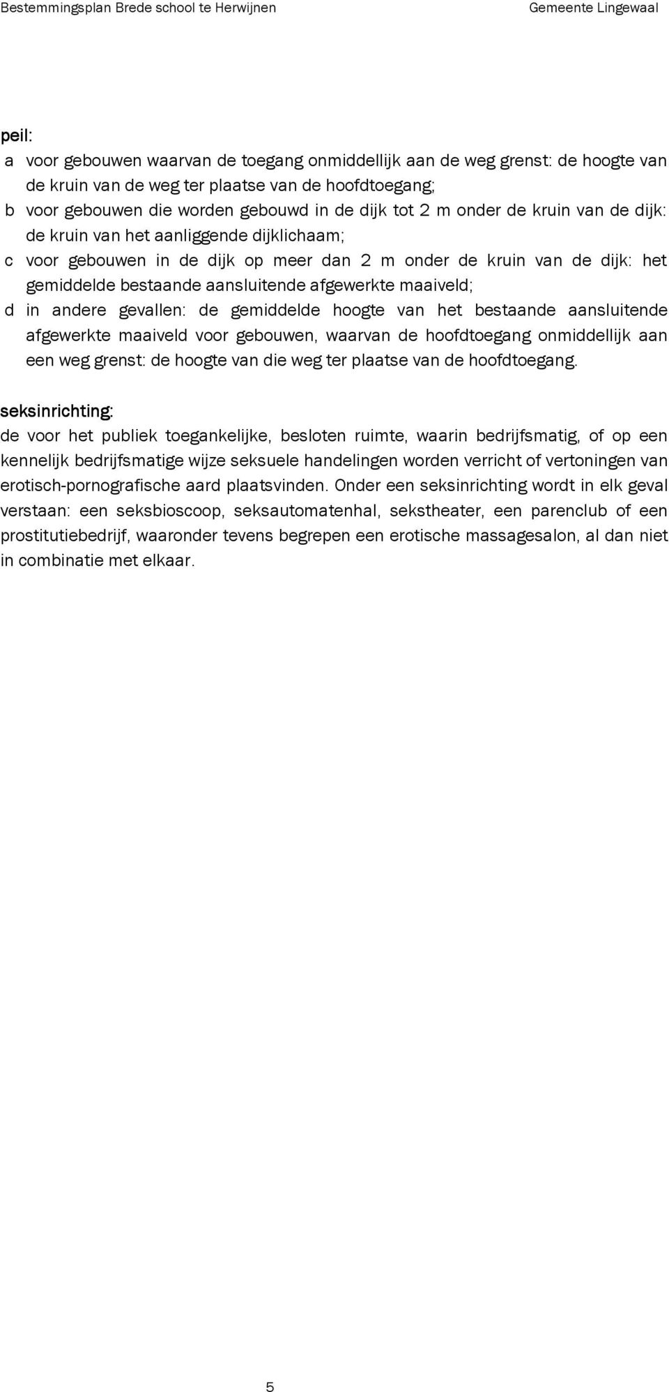 andere gevallen: de gemiddelde hoogte van het bestaande aansluitende afgewerkte maaiveld voor gebouwen, waarvan de hoofdtoegang onmiddellijk aan een weg grenst: de hoogte van die weg ter plaatse van