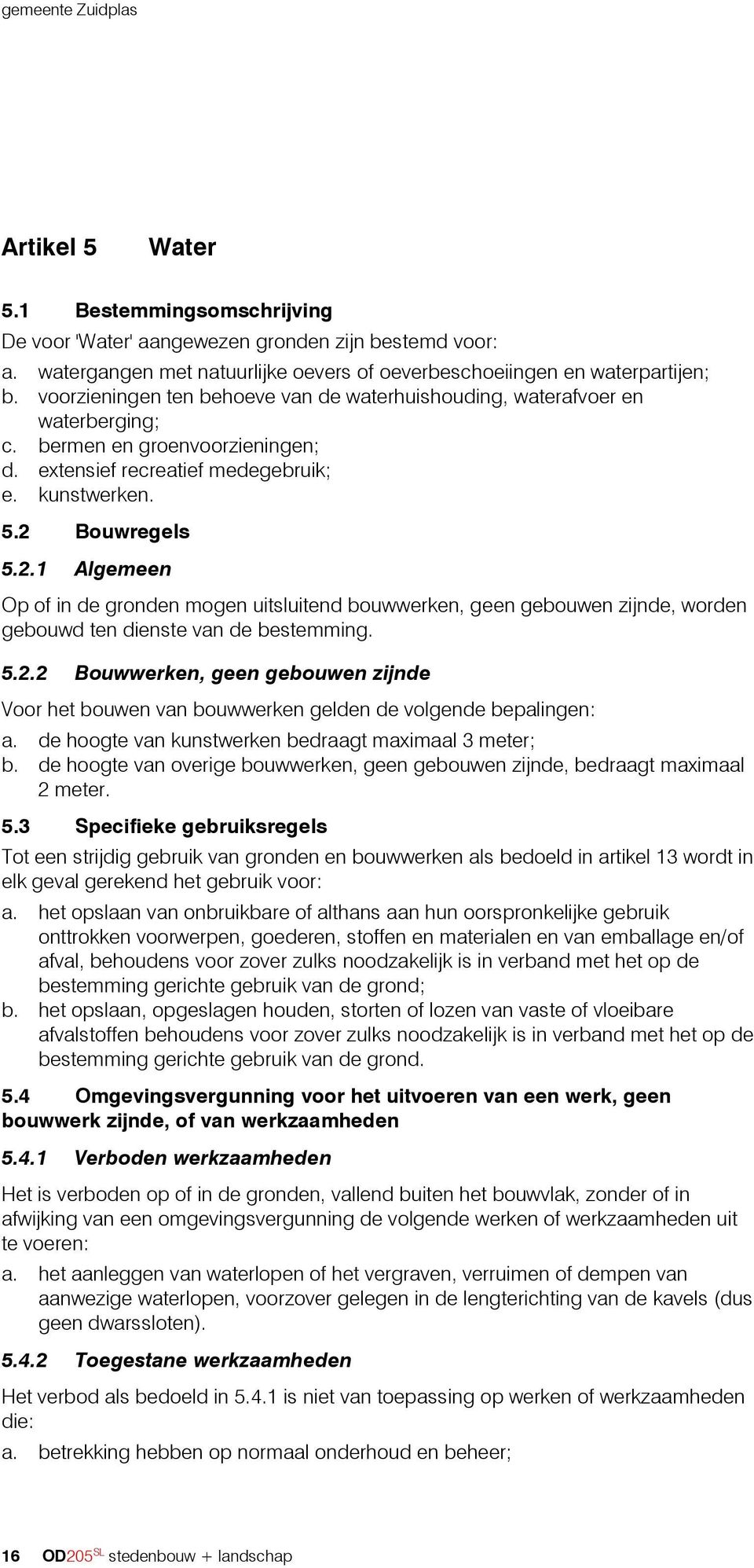 Bouwregels 5.2.1 Algemeen Op of in de gronden mogen uitsluitend bouwwerken, geen gebouwen zijnde, worden gebouwd ten dienste van de bestemming. 5.2.2 Bouwwerken, geen gebouwen zijnde Voor het bouwen van bouwwerken gelden de volgende bepalingen: a.