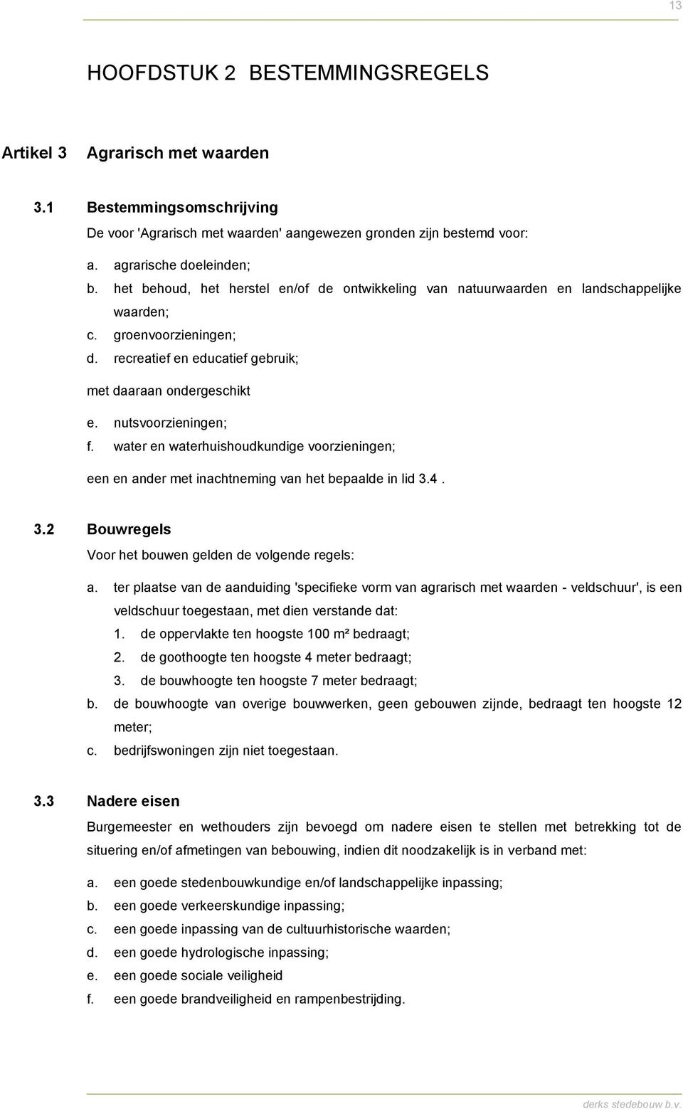 nutsvoorzieningen; f. water en waterhuishoudkundige voorzieningen; een en ander met inachtneming van het bepaalde in lid 3.4. 3.2 Bouwregels Voor het bouwen gelden de volgende regels: a.