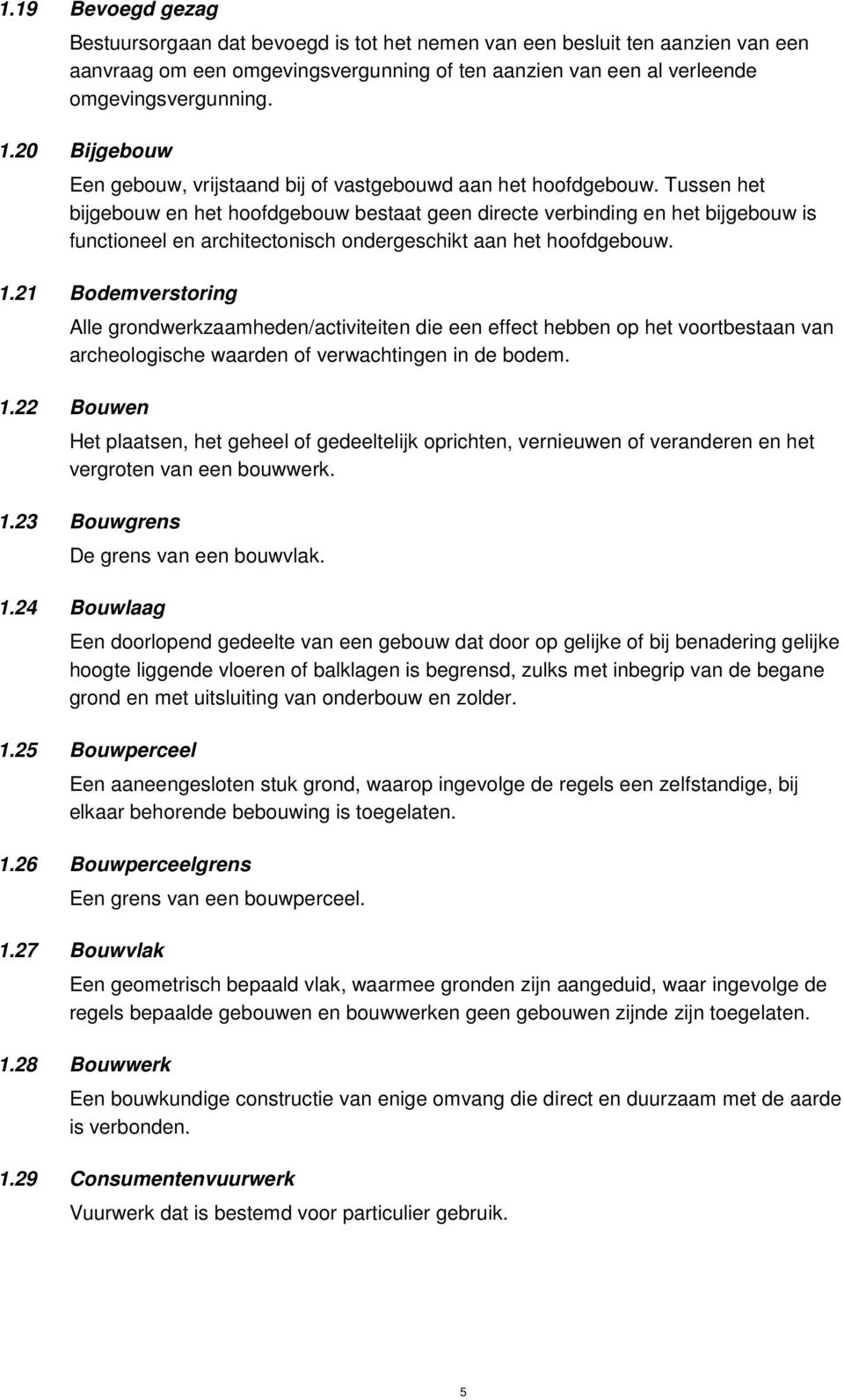 Tussen het bijgebouw en het hoofdgebouw bestaat geen directe verbinding en het bijgebouw is functioneel en architectonisch ondergeschikt aan het hoofdgebouw. 1.