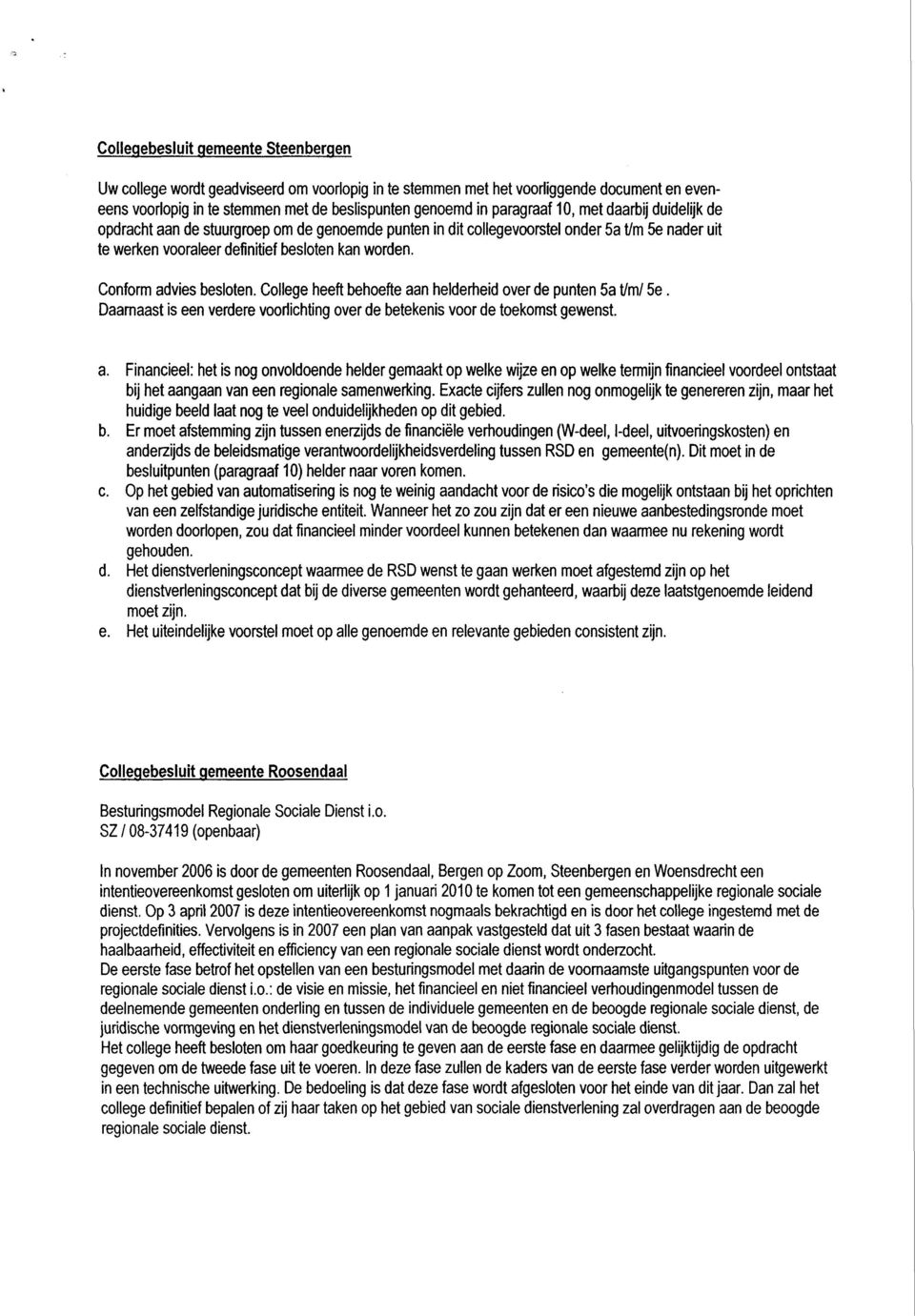 Cllege heeft behefte aan helderheid ver de punten 5a t/m/ 5e. Daarnaast is een verdere vrlihting ver de betekenis vr de tekmst gewenst. a. Finanieel: het is ng nvldende helder gemaakt p welke wijze en p welke termijn finanieel vrdeel ntstaat bij het aangaan van een reginale samenwerking.