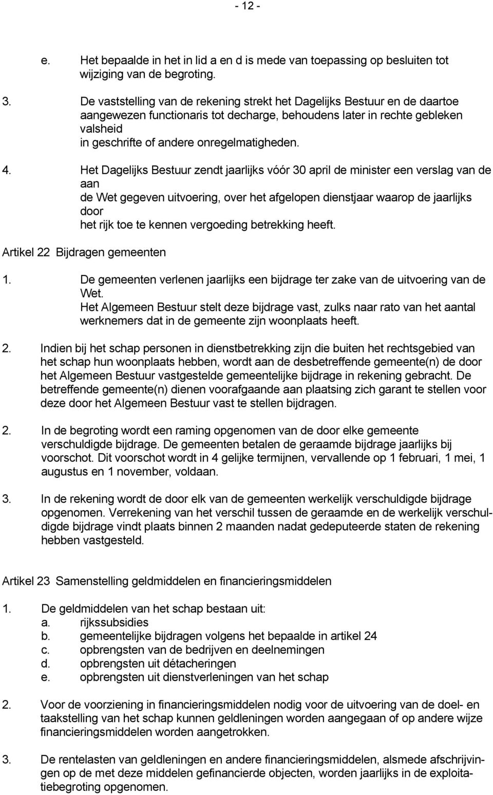 4. Het Dagelijks Bestuur zendt jaarlijks vóór 30 april de minister een verslag van de aan de Wet gegeven uitvoering, over het afgelopen dienstjaar waarop de jaarlijks door het rijk toe te kennen