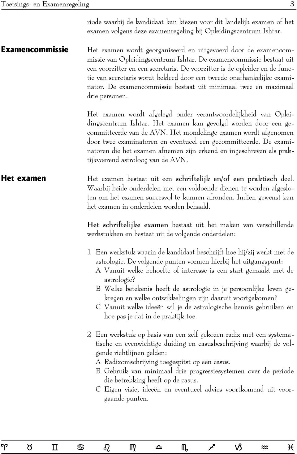 De voorzitter is de opleider en de functie van secretaris wordt bekleed door een tweede onafhankelijke examinator. De examencommissie bestaat uit minimaal twee en maximaal drie personen.