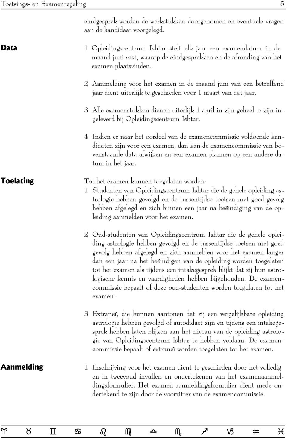 2 Aanmelding voor het examen in de maand juni van een betreffend jaar dient uiterlijk te geschieden voor 1 maart van dat jaar.