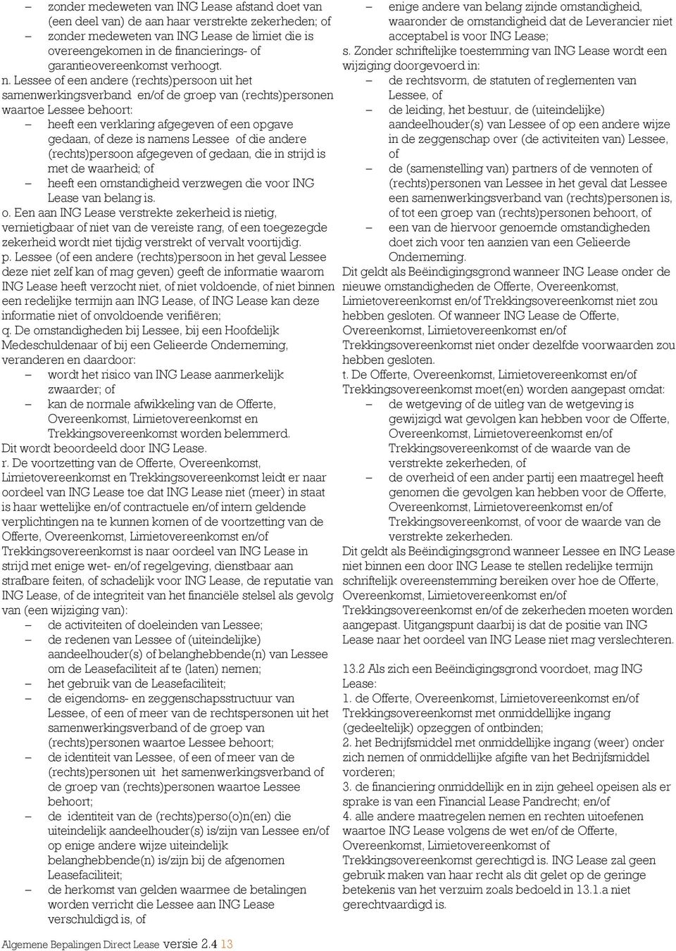 Lessee of een andere (rechts)persoon uit het samenwerkingsverband en/of de groep van (rechts)personen waartoe Lessee behoort: - heeft een verklaring afgegeven of een opgave gedaan, of deze is namens