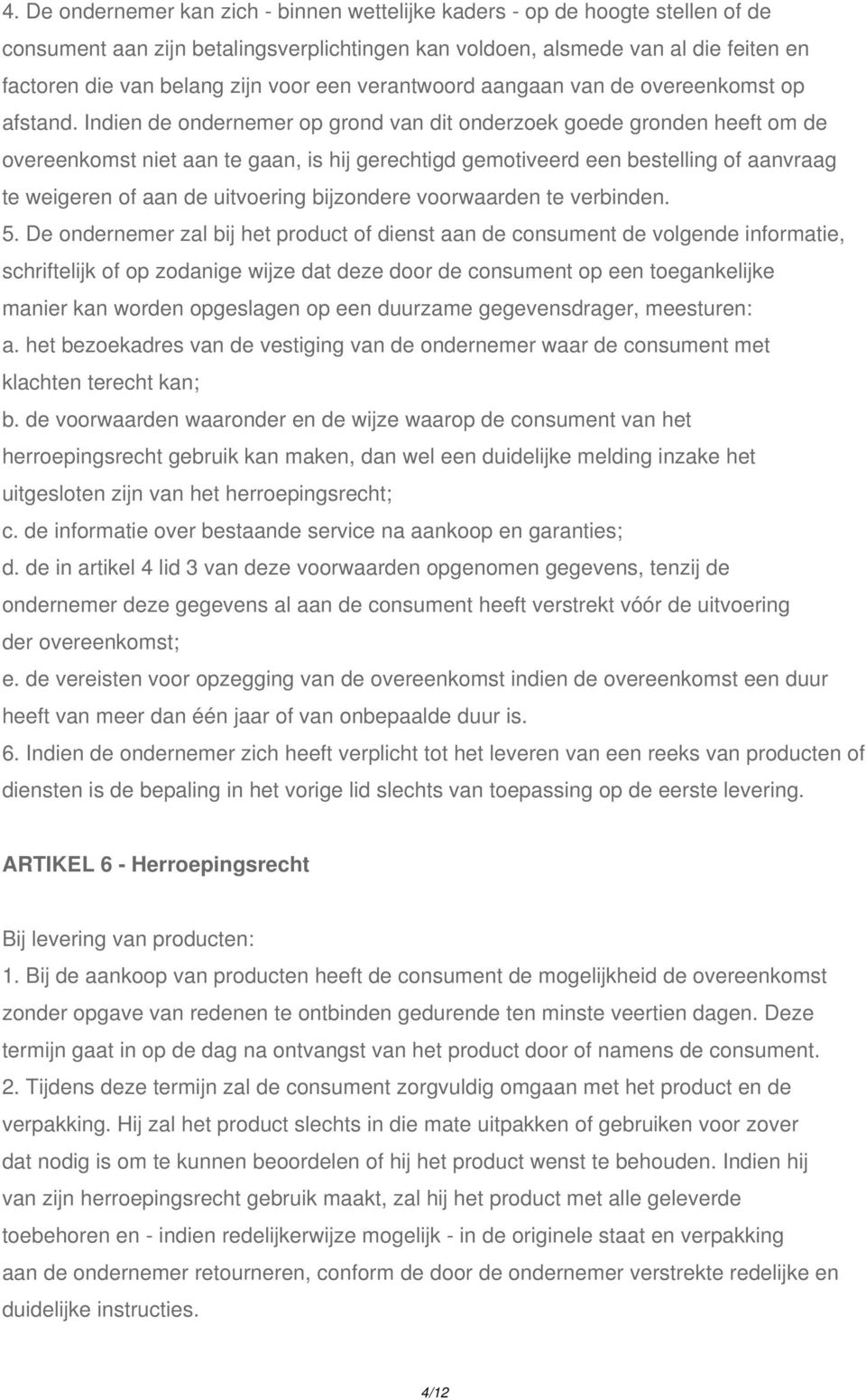 Indien de ondernemer op grond van dit onderzoek goede gronden heeft om de overeenkomst niet aan te gaan, is hij gerechtigd gemotiveerd een bestelling of aanvraag te weigeren of aan de uitvoering