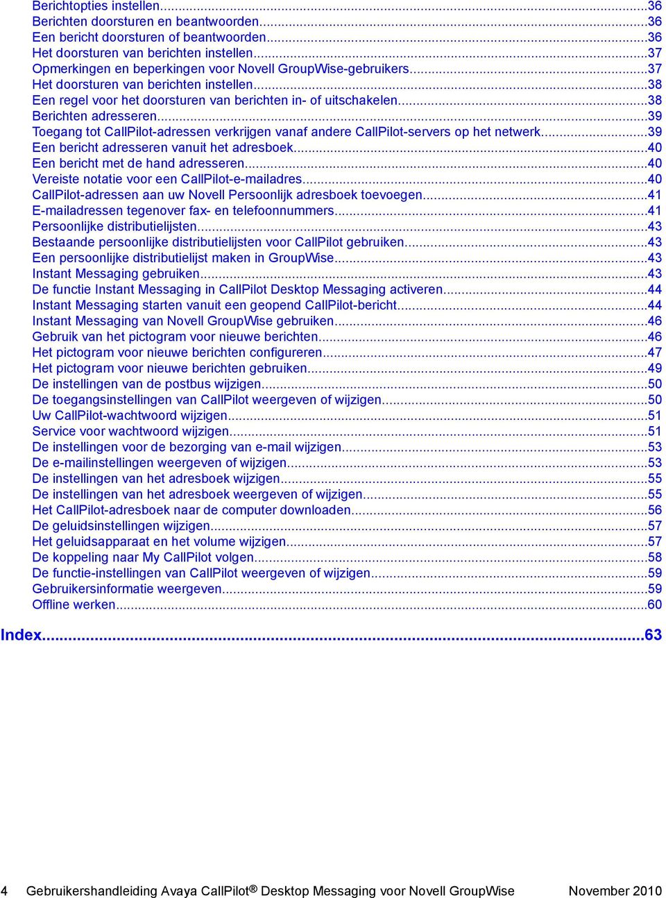 ..38 Berichten adresseren...39 Toegang tot CallPilot-adressen verkrijgen vanaf andere CallPilot-servers op het netwerk...39 Een bericht adresseren vanuit het adresboek.