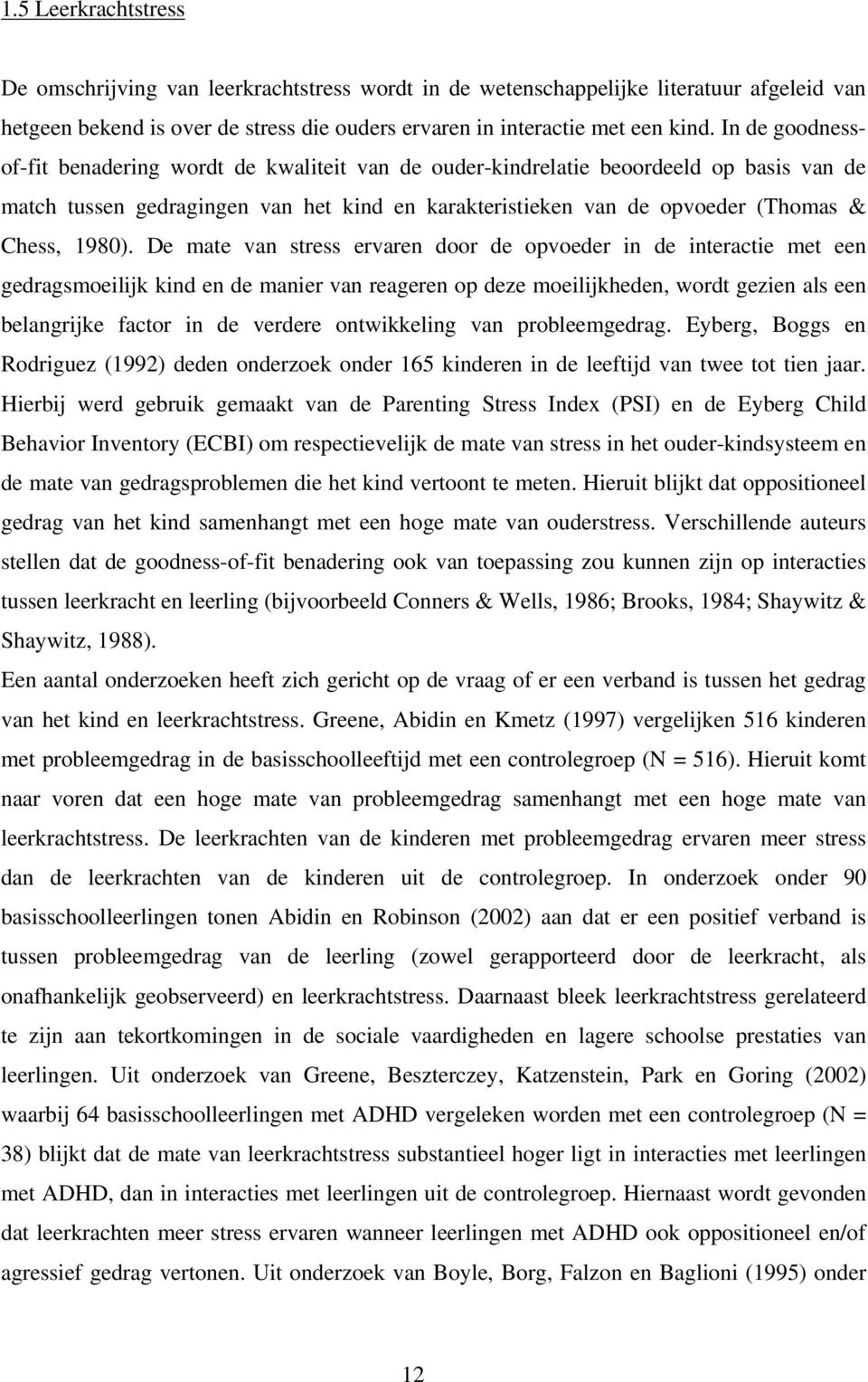 De mate van stress ervaren door de opvoeder in de interactie met een gedragsmoeilijk kind en de manier van reageren op deze moeilijkheden, wordt gezien als een belangrijke factor in de verdere