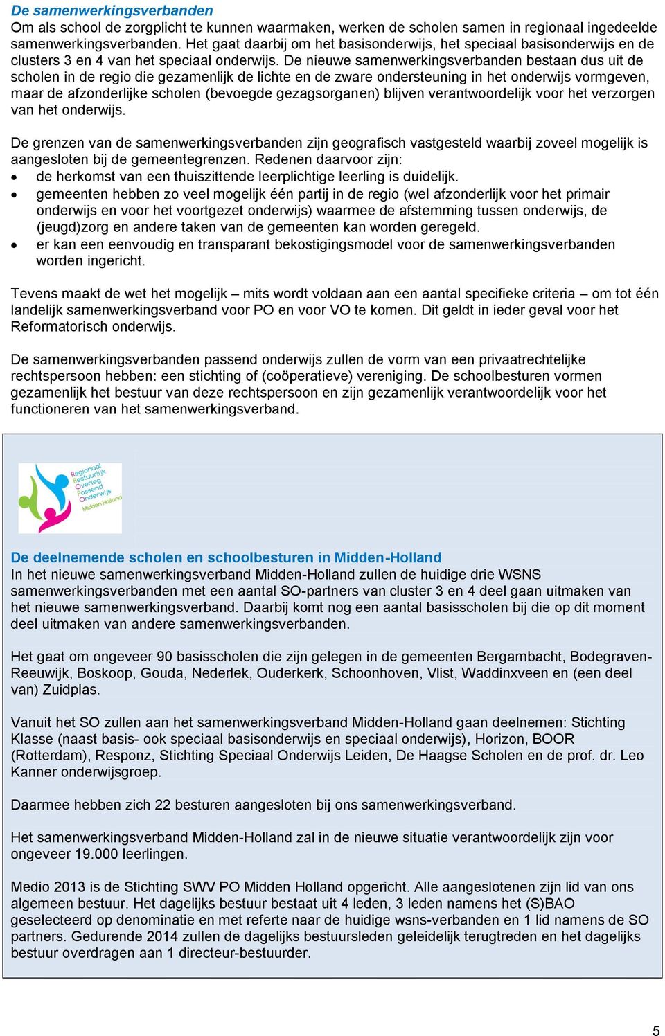 De nieuwe samenwerkingsverbanden bestaan dus uit de scholen in de regio die gezamenlijk de lichte en de zware ondersteuning in het onderwijs vormgeven, maar de afzonderlijke scholen (bevoegde