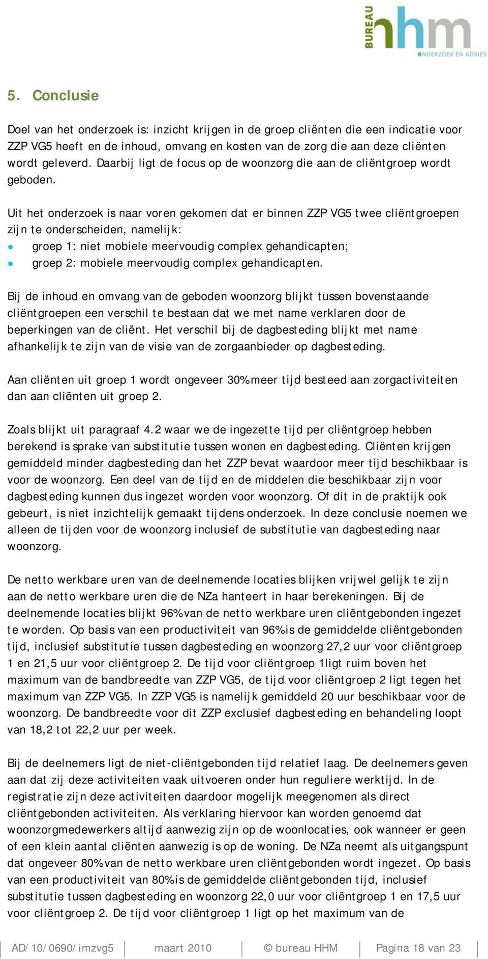 Uit het onderzoek is naar voren gekomen dat er binnen ZZP VG5 twee cliëntgroepen zijn te onderscheiden, namelijk: groep 1: niet mobiele meervoudig complex gehandicapten; groep 2: mobiele meervoudig