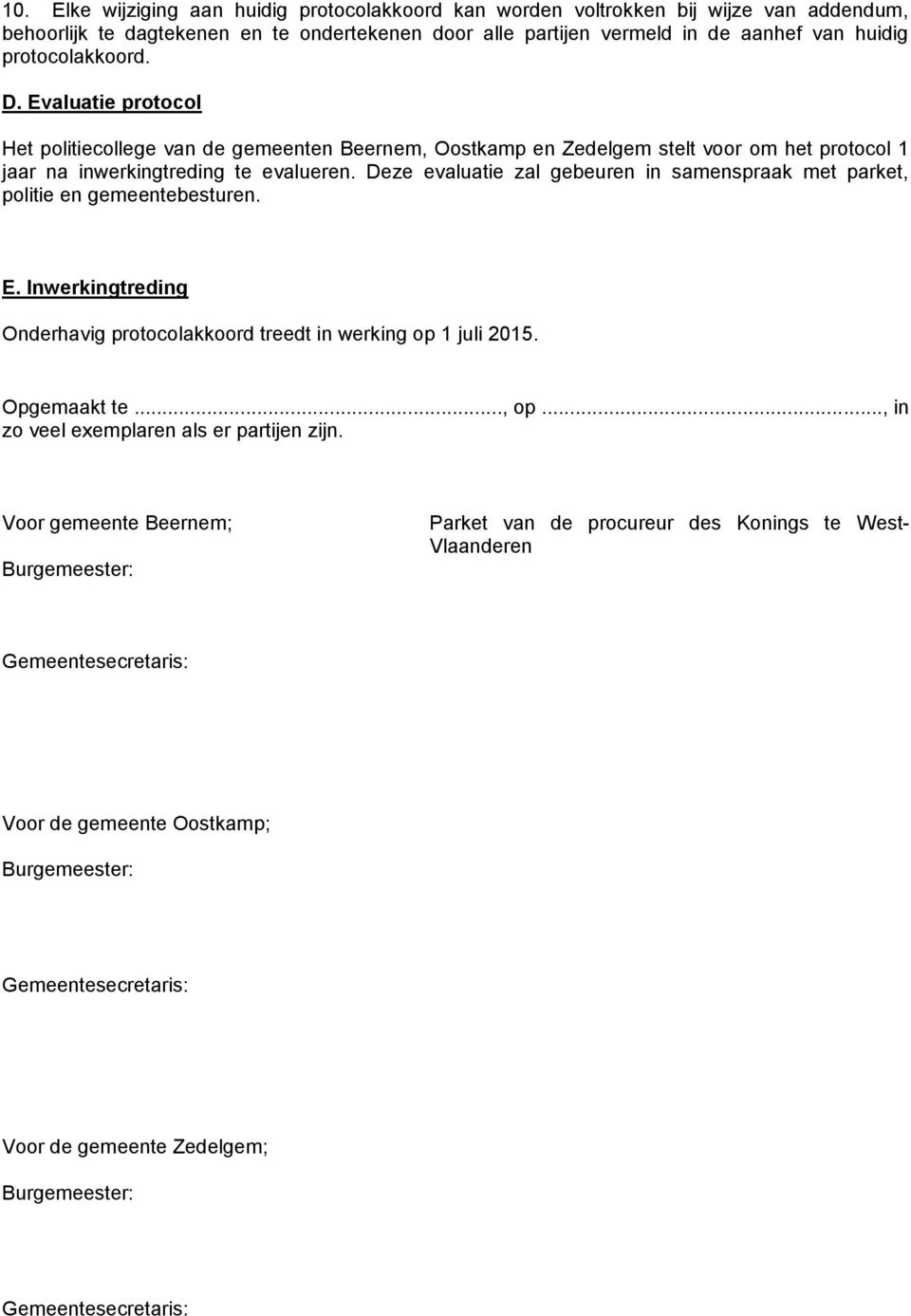 Deze evaluatie zal gebeuren in samenspraak met parket, politie en gemeentebesturen. E. Inwerkingtreding Onderhavig protocolakkoord treedt in werking op 1 juli 2015. Opgemaakt te..., op.