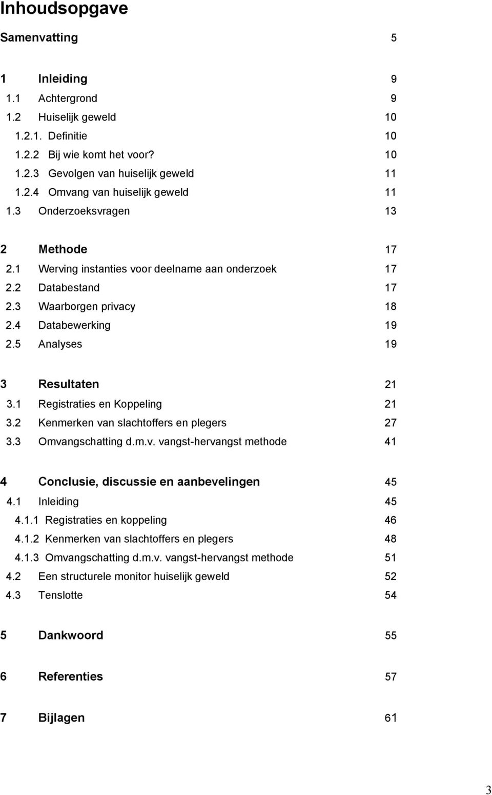 1 Registraties en Koppeling 21 3.2 Kenmerken van slachtoffers en plegers 27 3.3 Omvangschatting d.m.v. vangst-hervangst methode 41 4 Conclusie, discussie en aanbevelingen 45 4.1 Inleiding 45 4.1.1 Registraties en koppeling 46 4.