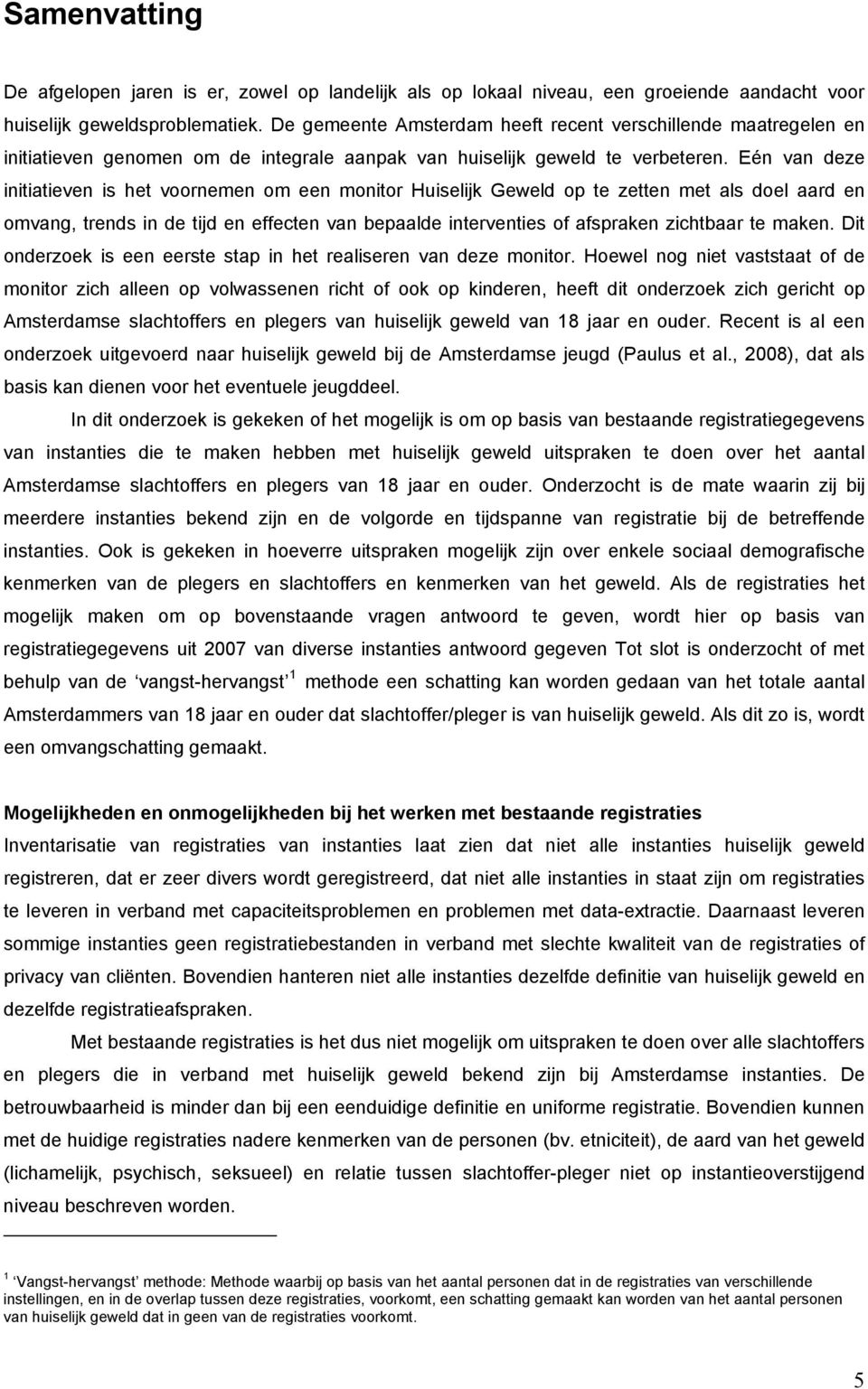 Eén van deze initiatieven is het voornemen om een monitor Huiselijk Geweld op te zetten met als doel aard en omvang, trends in de tijd en effecten van bepaalde interventies of afspraken zichtbaar te