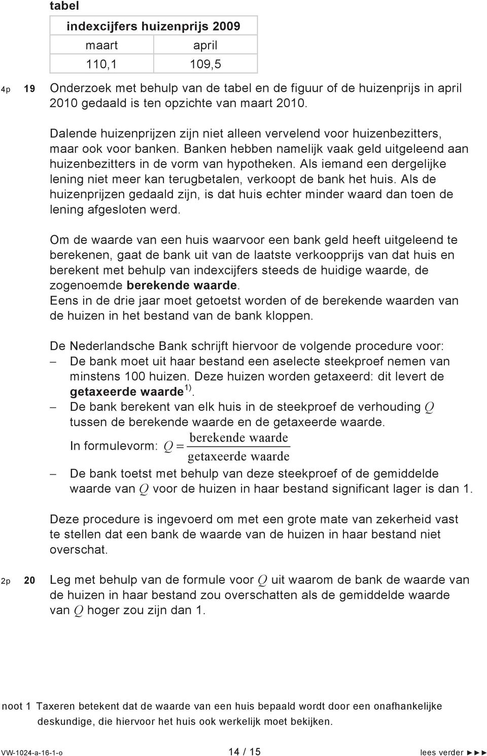 Als iemand een dergelijke lening niet meer kan terugbetalen, verkoopt de bank het huis. Als de huizenprijzen gedaald zijn, is dat huis echter minder waard dan toen de lening afgesloten werd.