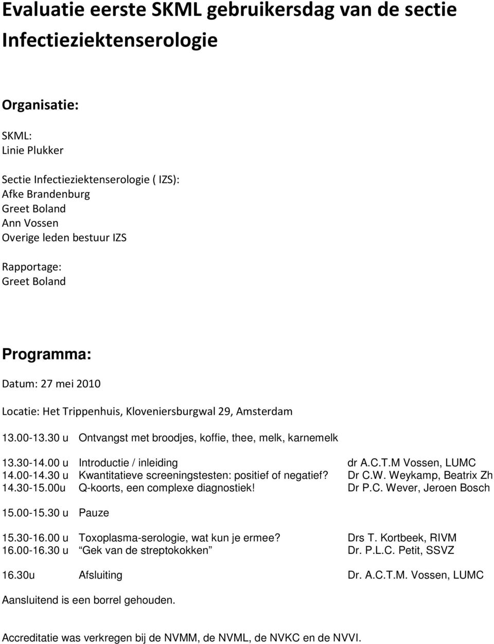 30 u Ontvangst met broodjes, koffie, thee, melk, karnemelk 13.30-14.00 u Introductie / inleiding dr A.C.T.M Vossen, LUMC 14.00-14.30 u Kwantitatieve screeningstesten: positief of negatief? Dr C.W.