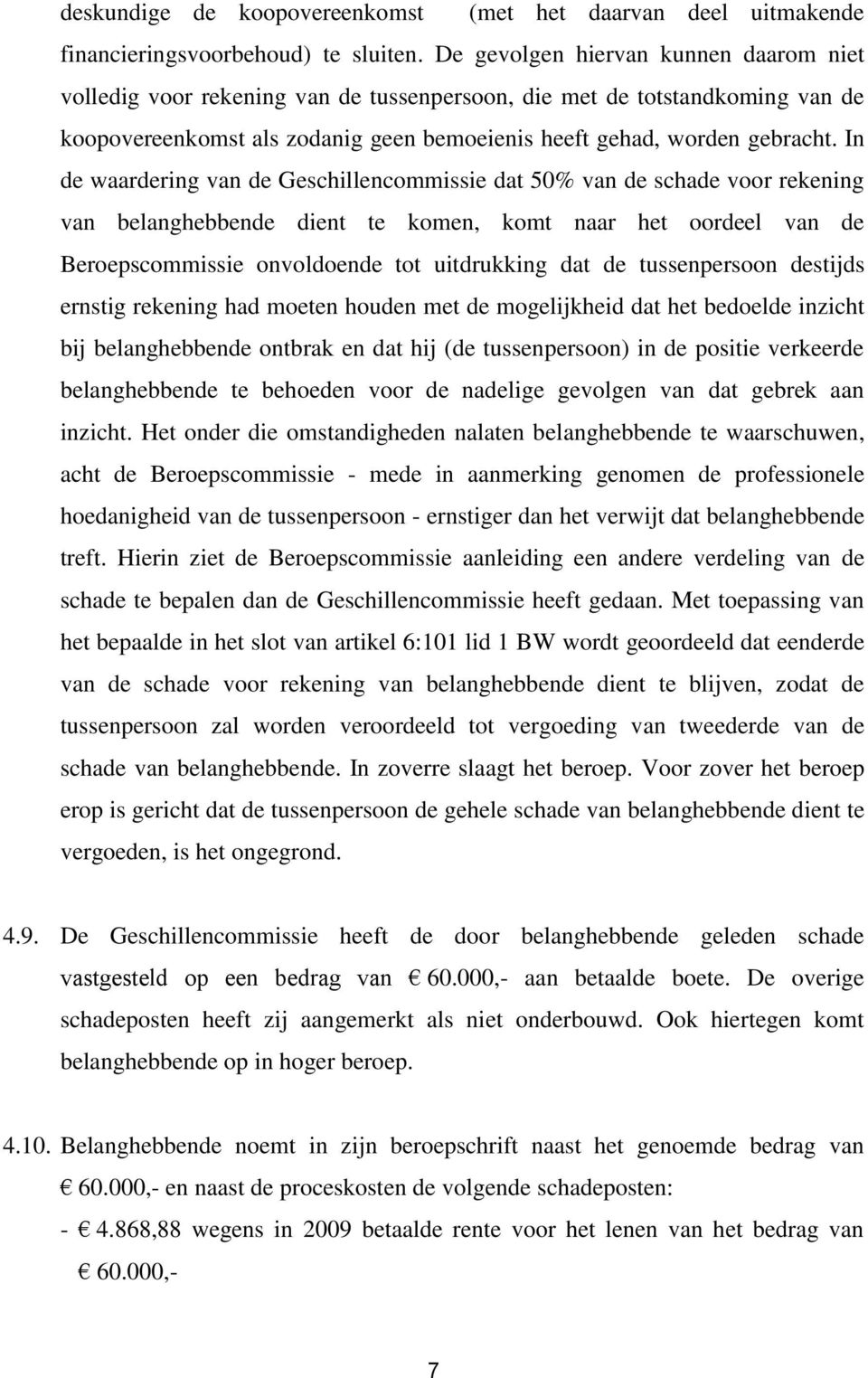 In de waardering van de Geschillencommissie dat 50% van de schade voor rekening van belanghebbende dient te komen, komt naar het oordeel van de Beroepscommissie onvoldoende tot uitdrukking dat de