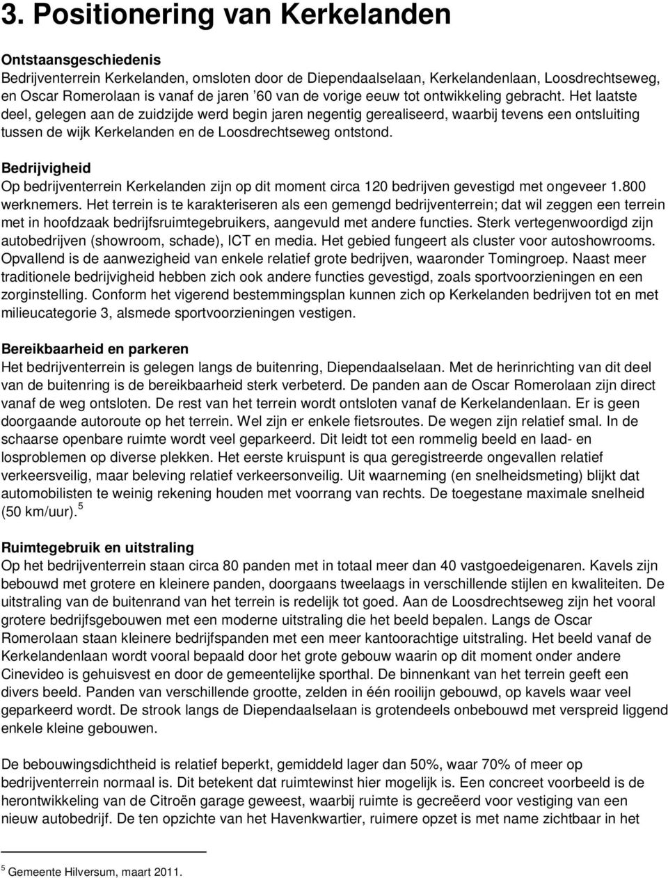 Het laatste deel, gelegen aan de zuidzijde werd begin jaren negentig gerealiseerd, waarbij tevens een ontsluiting tussen de wijk Kerkelanden en de Loosdrechtseweg ontstond.