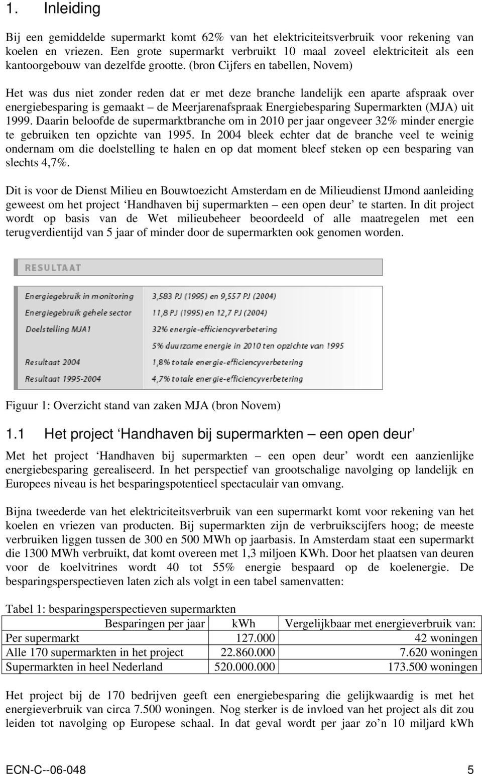 (bron Cijfers en tabellen, Novem) Het was dus niet zonder reden dat er met deze branche landelijk een aparte afspraak over energiebesparing is gemaakt de Meerjarenafspraak Energiebesparing