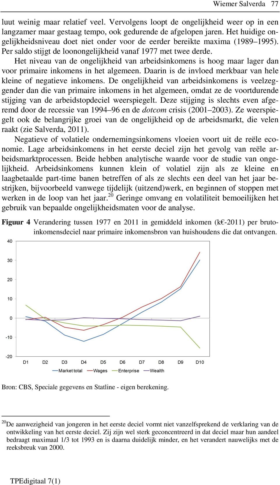 Het niveau van de ongelijkheid van arbeidsinkomens is hoog maar lager dan voor primaire inkomens in het algemeen. Daarin is de invloed merkbaar van hele kleine of negatieve inkomens.