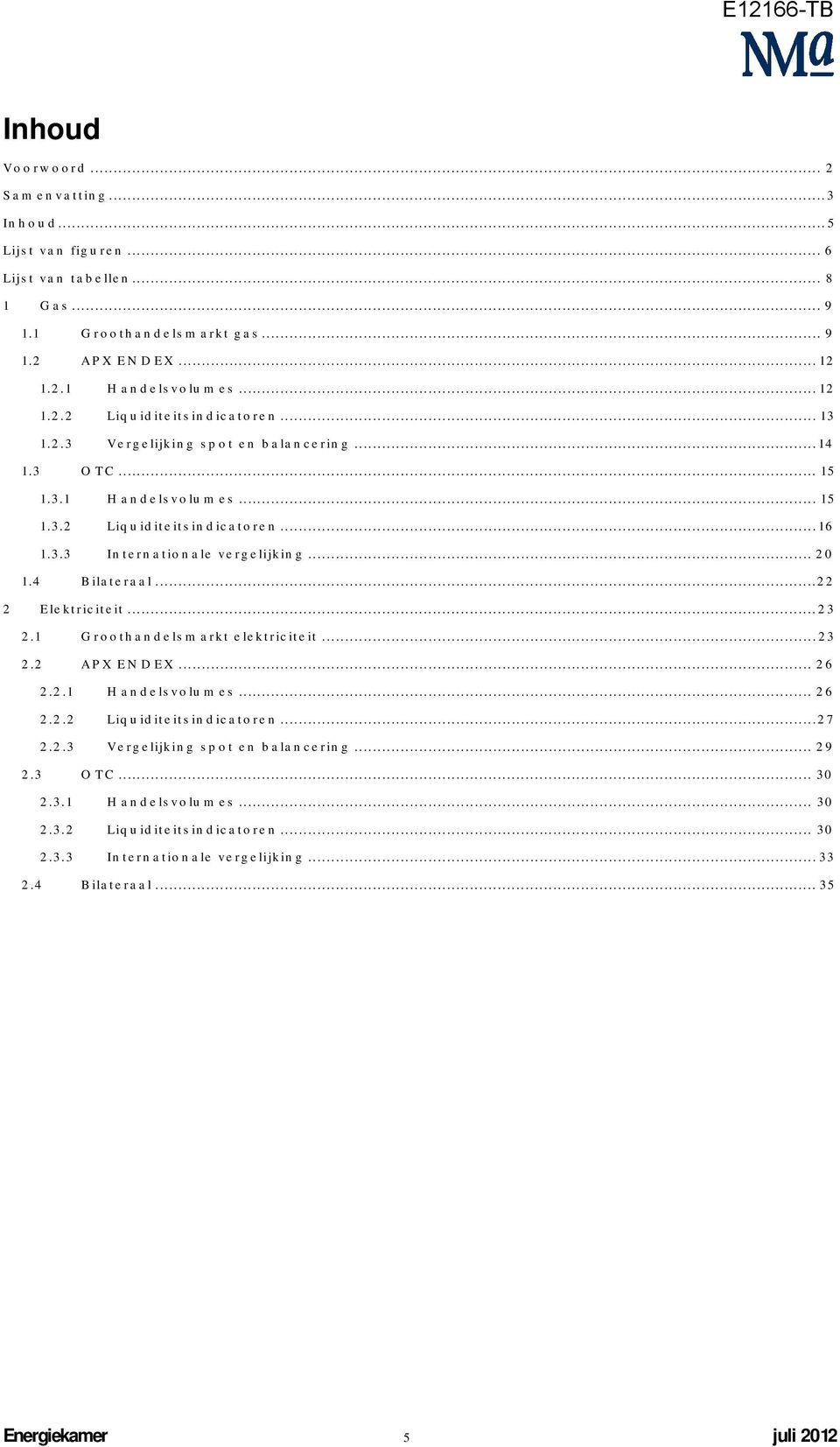 ..22 2 Elektriciteit...23 2.1 Groothandelsmarkt elektriciteit...23 2.2 APX ENDEX... 26 2.2.1 Handelsvolumes... 26 2.2.2 Liquiditeitsindicatoren...27 2.2.3 Vergelijking spot en balancering.