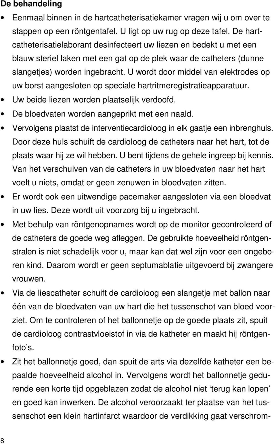 U wordt door middel van elektrodes op uw borst aangesloten op speciale hartritmeregistratieapparatuur. Uw beide liezen worden plaatselijk verdoofd. De bloedvaten worden aangeprikt met een naald.