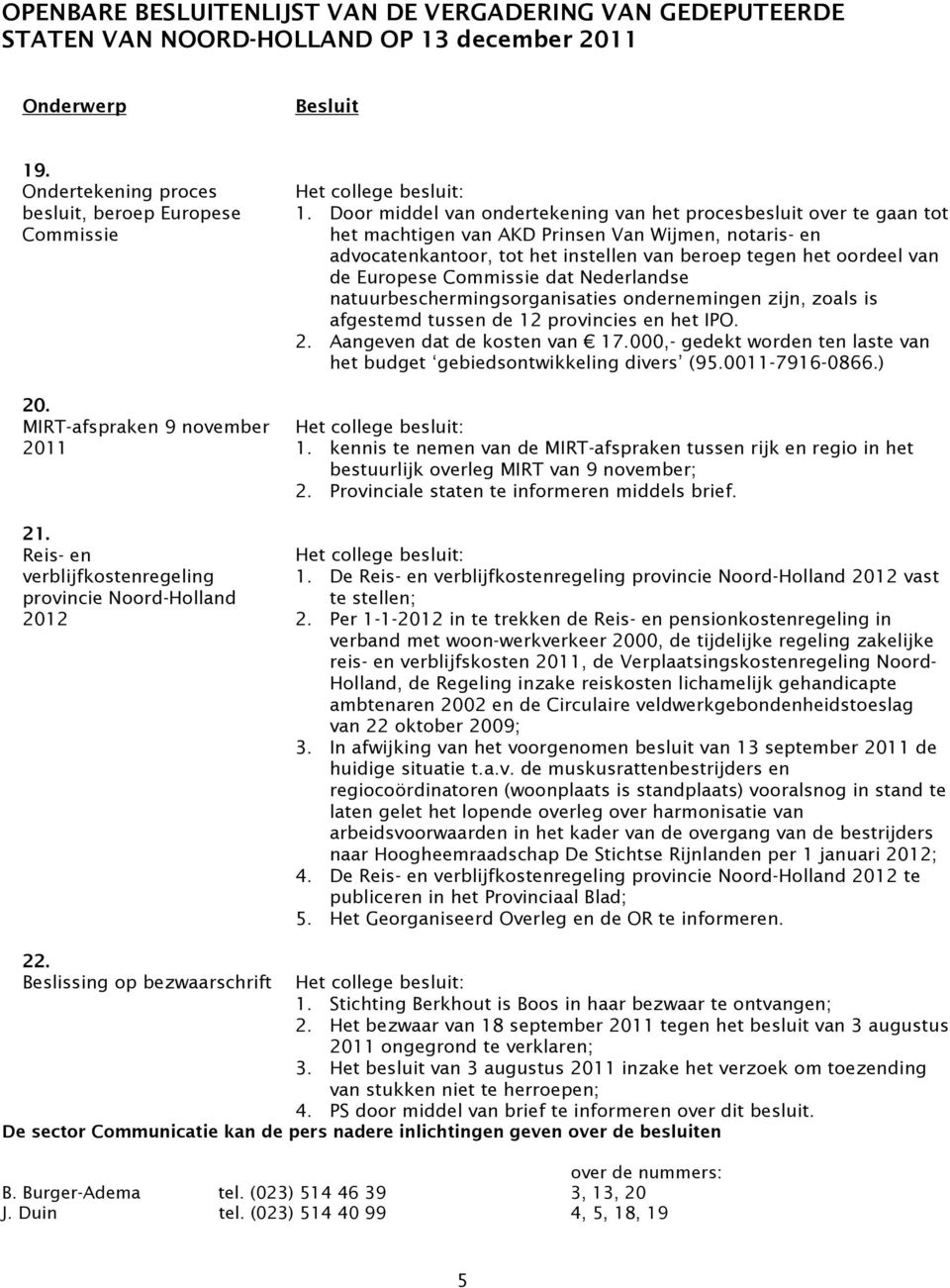 Europese Commissie dat Nederlandse natuurbeschermingsorganisaties ondernemingen zijn, zoals is afgestemd tussen de 12 provincies en het IPO. 2. Aangeven dat de kosten van 17.