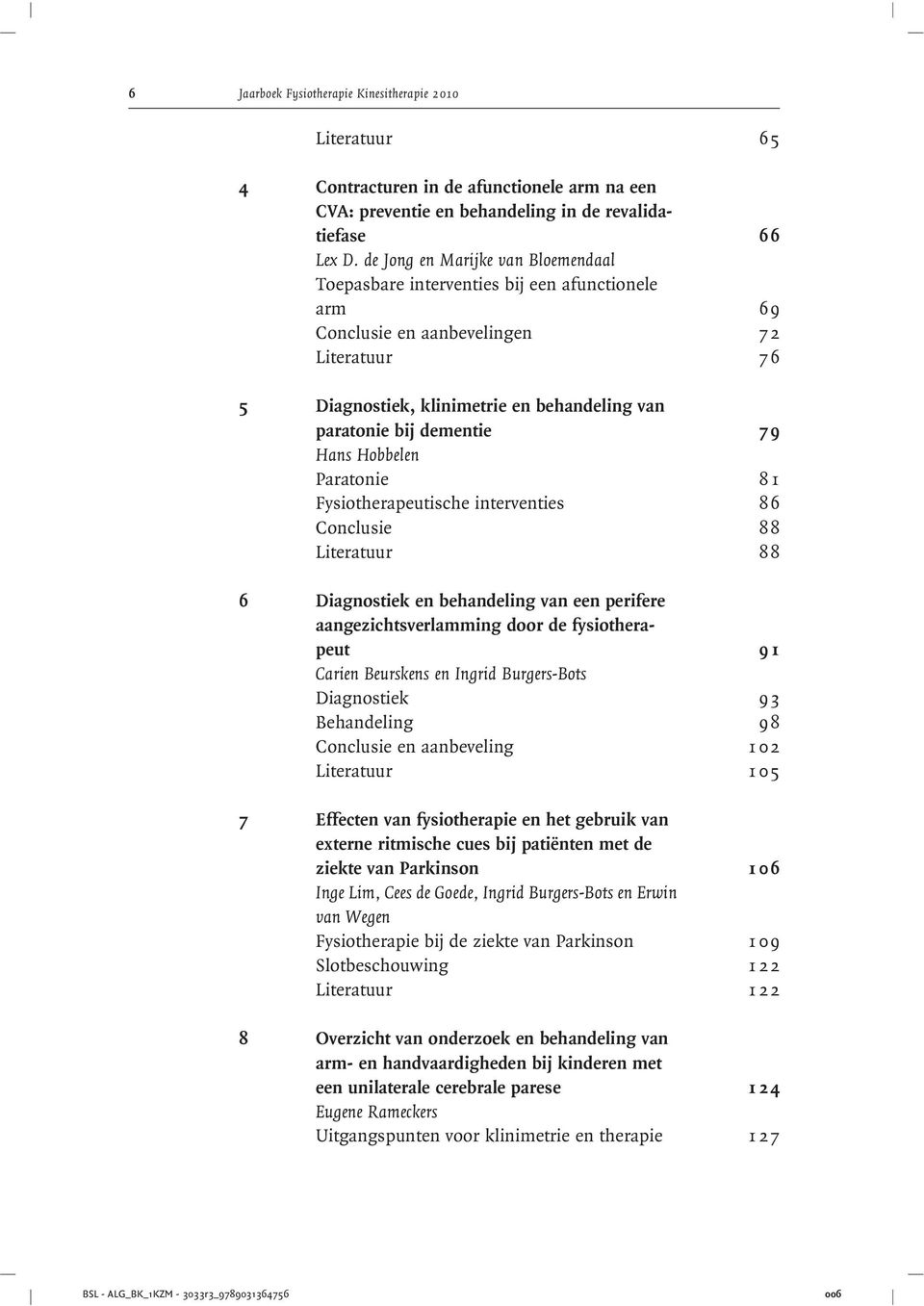 dementie 79 Hans Hobbelen Paratonie 8 1 Fysiotherapeutische interventies 8 6 Conclusie 8 8 Literatuur 8 8 6 Diagnostiek en behandeling van een perifere aangezichtsverlamming door de fysiotherapeut 9