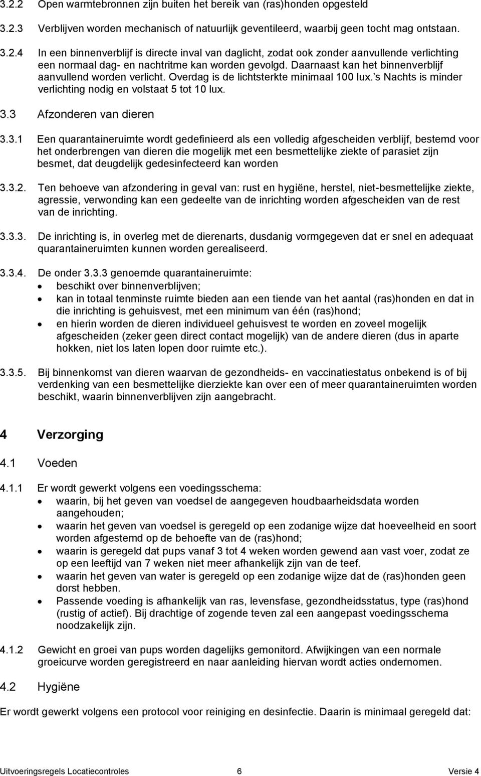 3 Afzonderen van dieren 3.3.1 Een quarantaineruimte wordt gedefinieerd als een volledig afgescheiden verblijf, bestemd voor het onderbrengen van dieren die mogelijk met een besmettelijke ziekte of