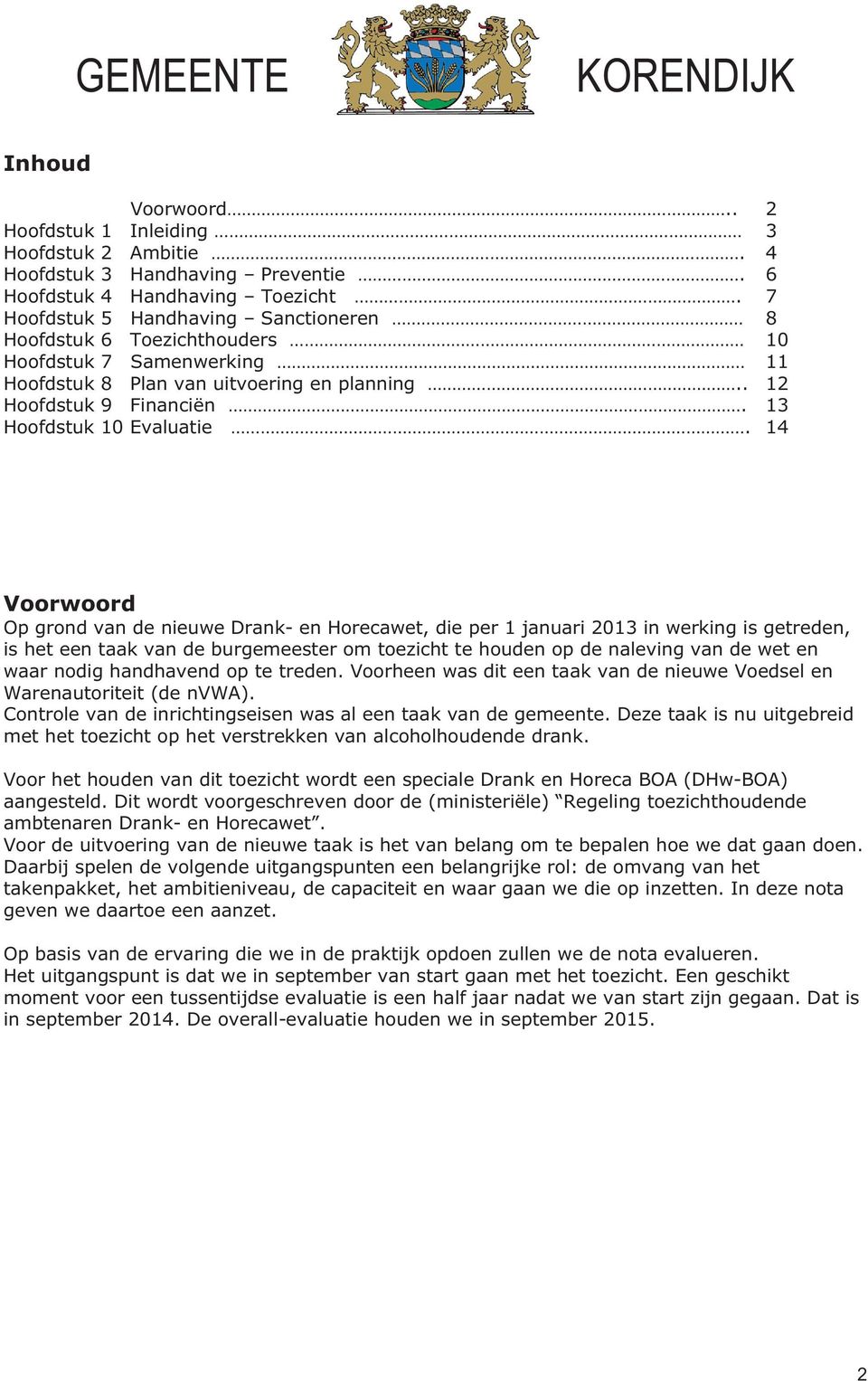 14 Voorwoord Op grond van de nieuwe Drank- en Horecawet, die per 1 januari 2013 in werking is getreden, is het een taak van de burgemeester om toezicht te houden op de naleving van de wet en waar