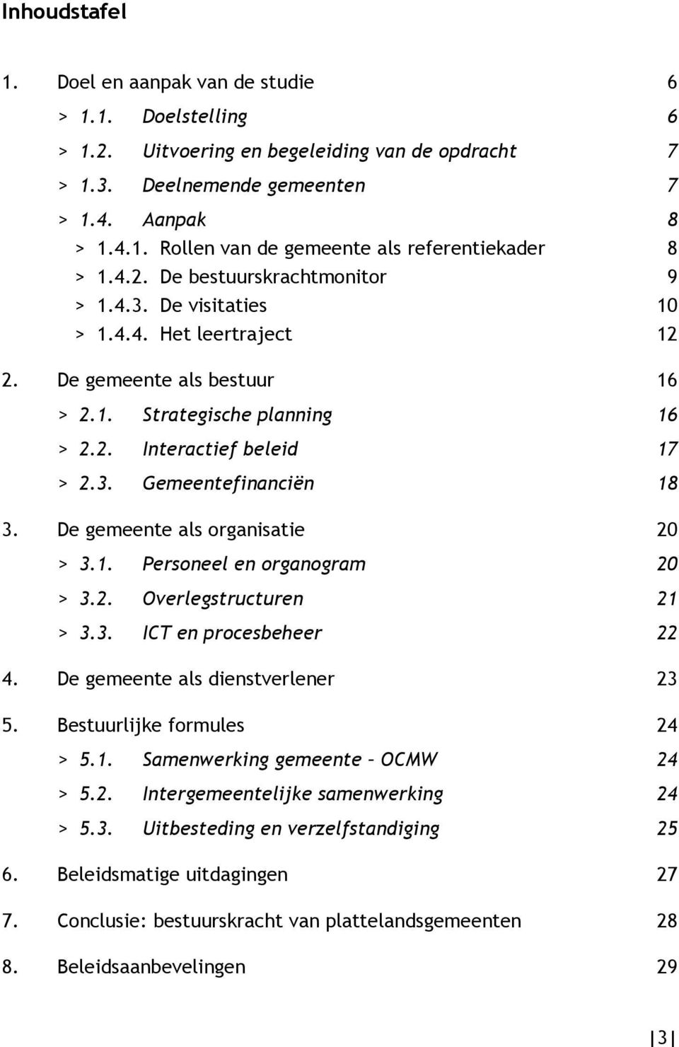 De gemeente als organisatie 20 > 3.1. Personeel en organogram 20 > 3.2. Overlegstructuren 21 > 3.3. ICT en procesbeheer 22 4. De gemeente als dienstverlener 23 5. Bestuurlijke formules 24 > 5.1. Samenwerking gemeente OCMW 24 > 5.