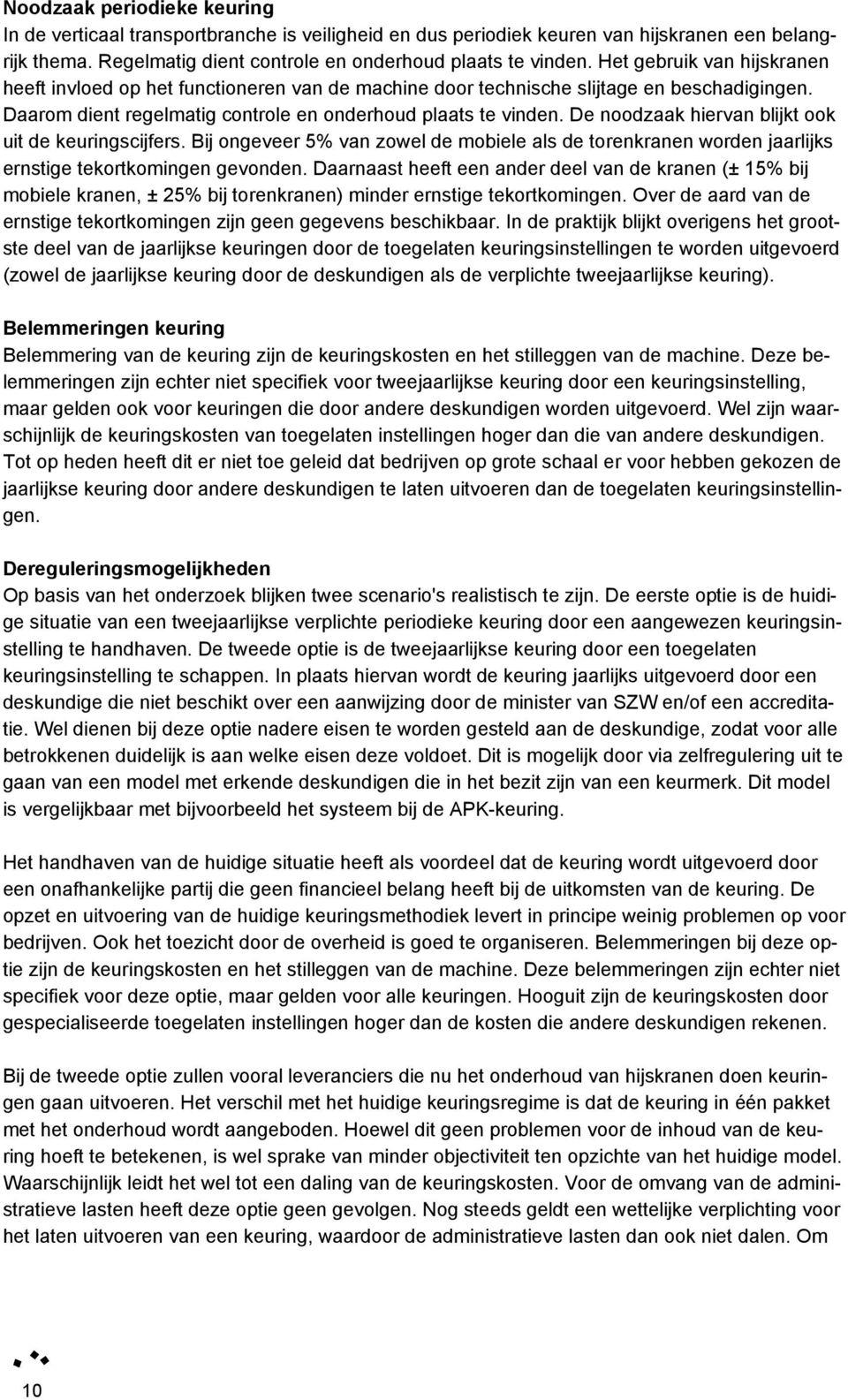 De noodzaak hiervan blijkt ook uit de keuringscijfers. Bij ongeveer 5% van zowel de mobiele als de torenkranen worden jaarlijks ernstige tekortkomingen gevonden.