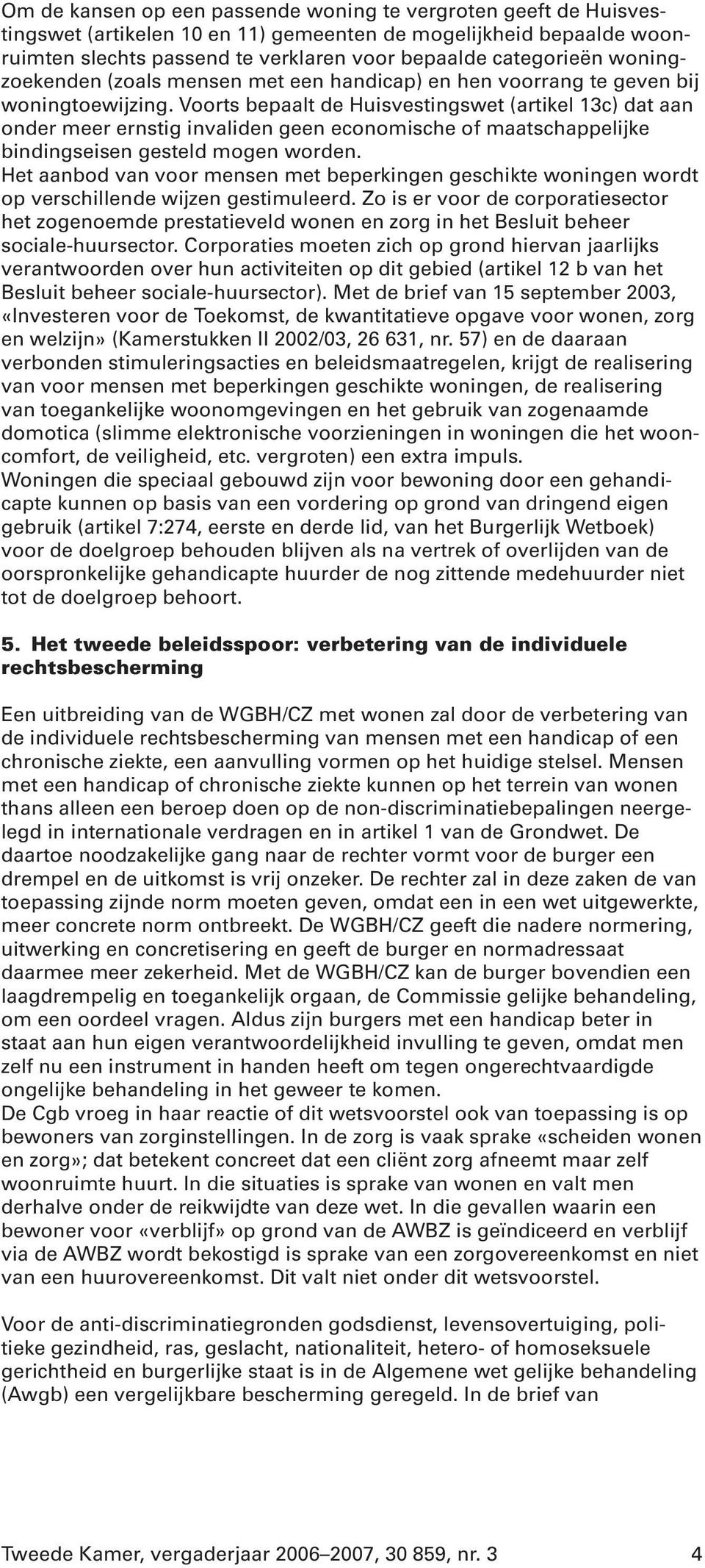 Voorts bepaalt de Huisvestingswet (artikel 13c) dat aan onder meer ernstig invaliden geen economische of maatschappelijke bindingseisen gesteld mogen worden.