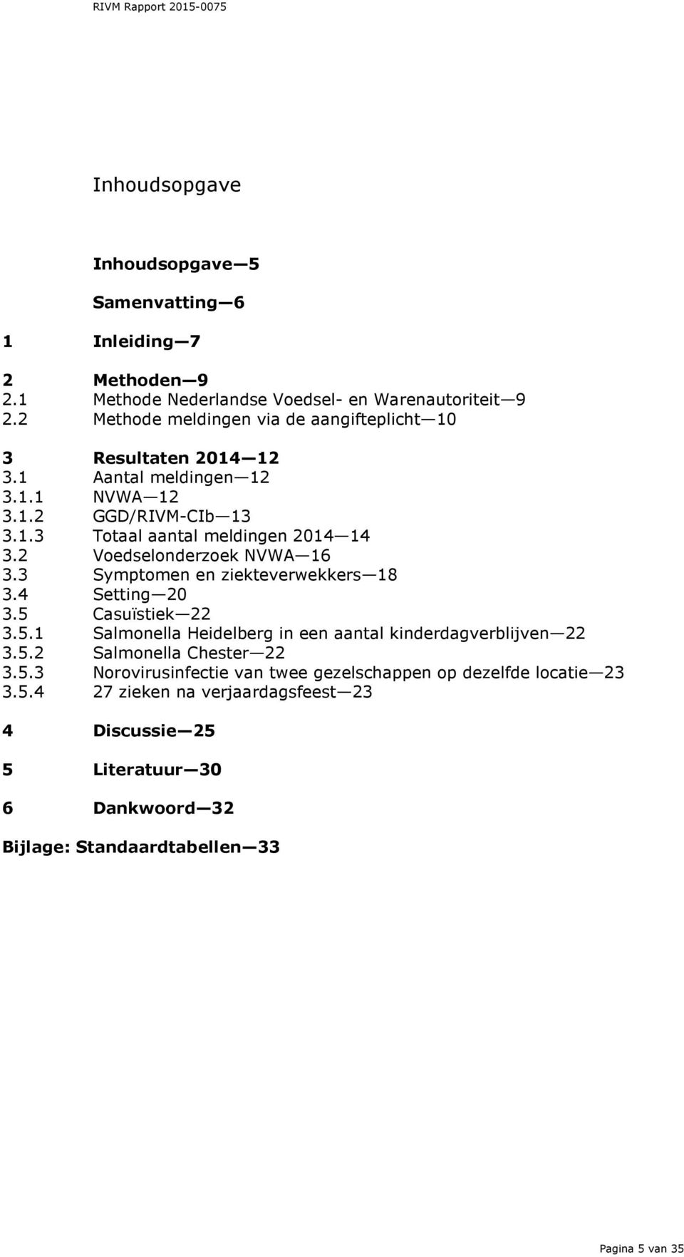 2 Voedselonderzoek NVWA 16 3.3 Symptomen en ziekteverwekkers 18 3.4 Setting 20 3.5 Casuïstiek 22 3.5.1 Salmonella Heidelberg in een aantal kinderdagverblijven 22 3.5.2 Salmonella Chester 22 3.