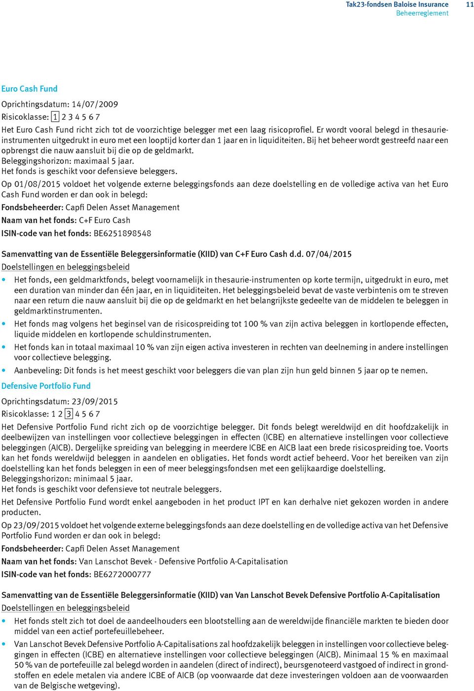 Bij het beheer wordt gestreefd naar een opbrengst die nauw aansluit bij die op de geldmarkt. Beleggingshorizon: maximaal 5 jaar. Het fonds is geschikt voor defensieve beleggers.