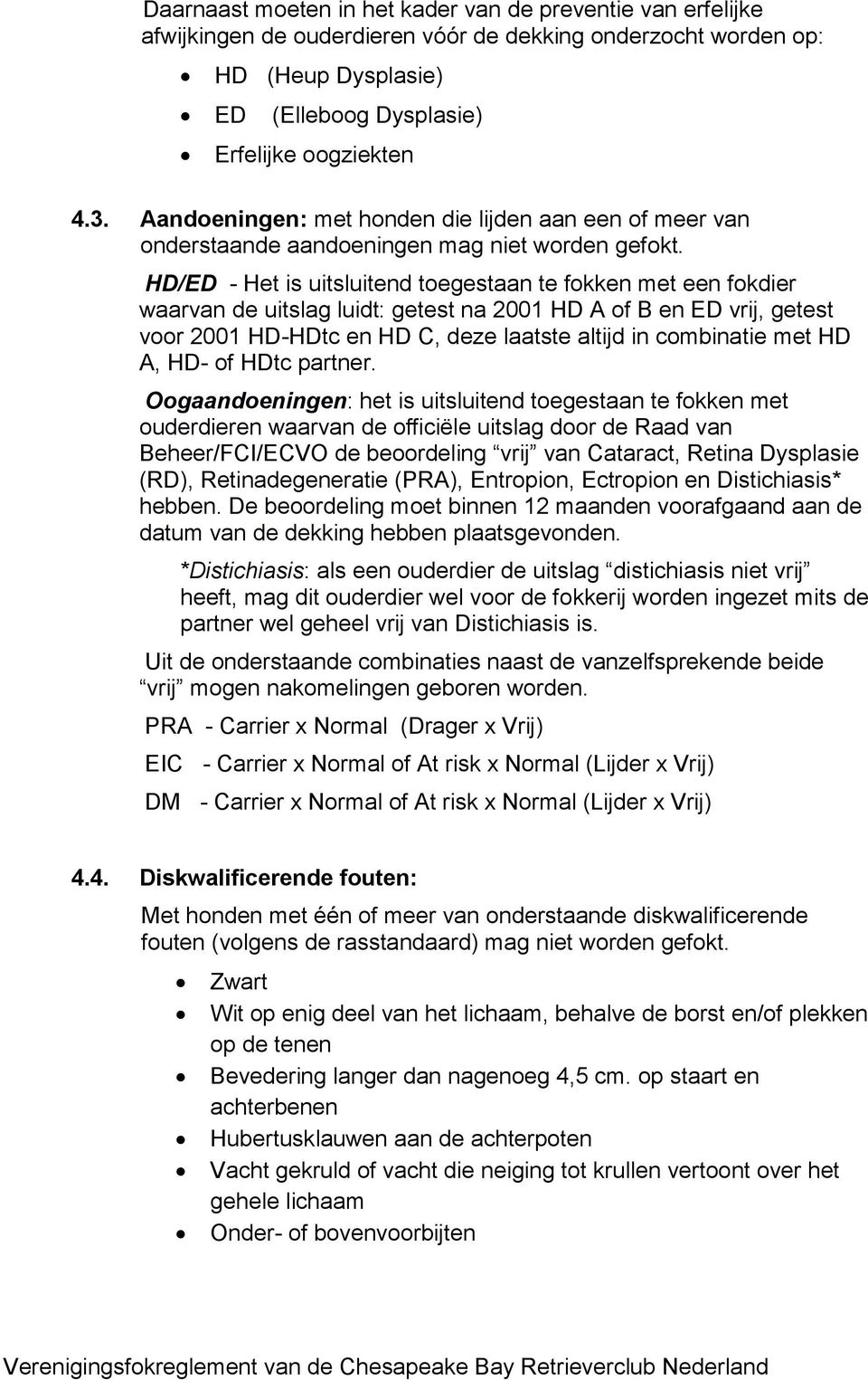 HD/ED - Het is uitsluitend toegestaan te fokken met een fokdier waarvan de uitslag luidt: getest na 2001 HD A of B en ED vrij, getest voor 2001 HD-HDtc en HD C, deze laatste altijd in combinatie met