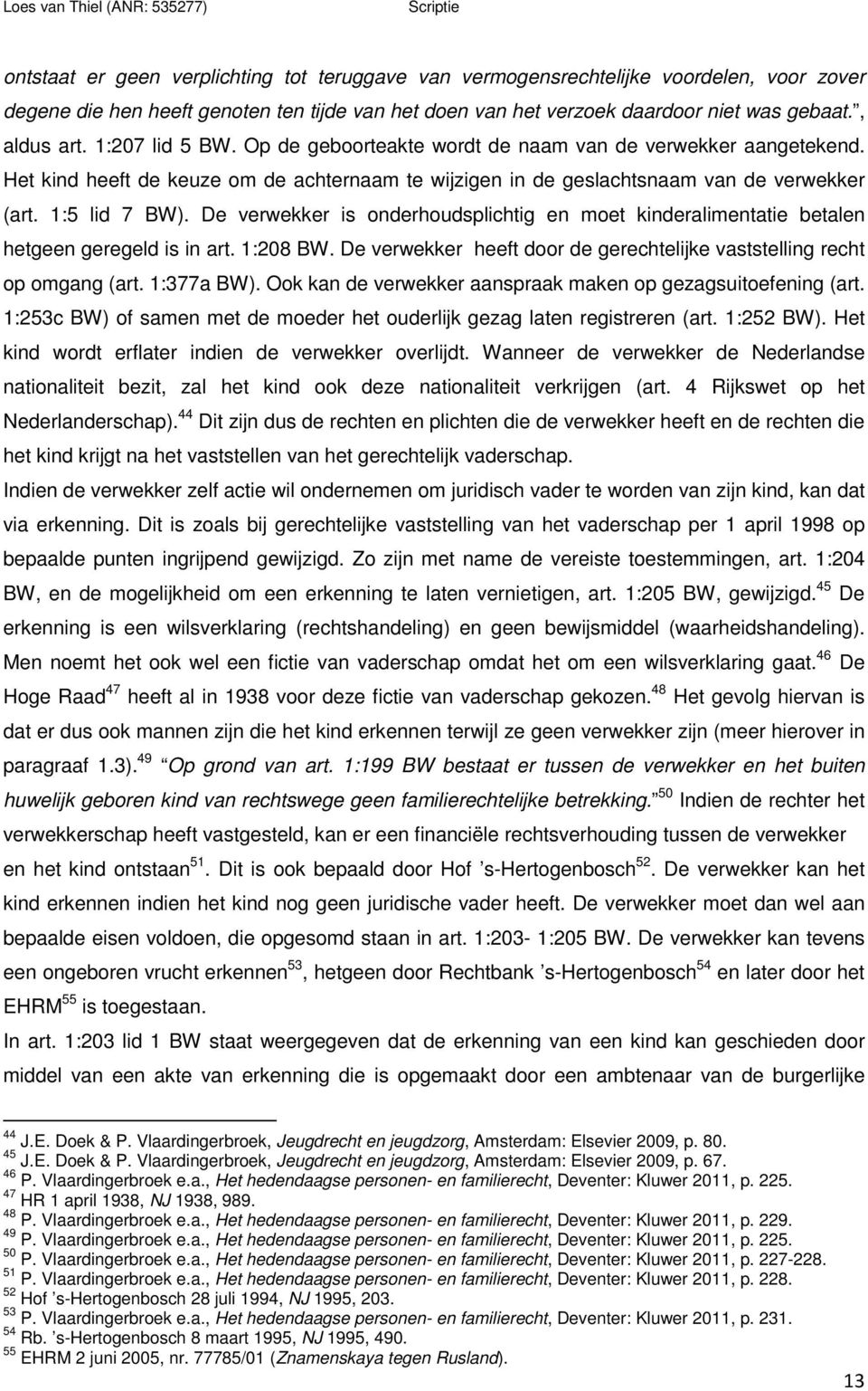 De verwekker is onderhoudsplichtig en moet kinderalimentatie betalen hetgeen geregeld is in art. 1:208 BW. De verwekker heeft door de gerechtelijke vaststelling recht op omgang (art. 1:377a BW).