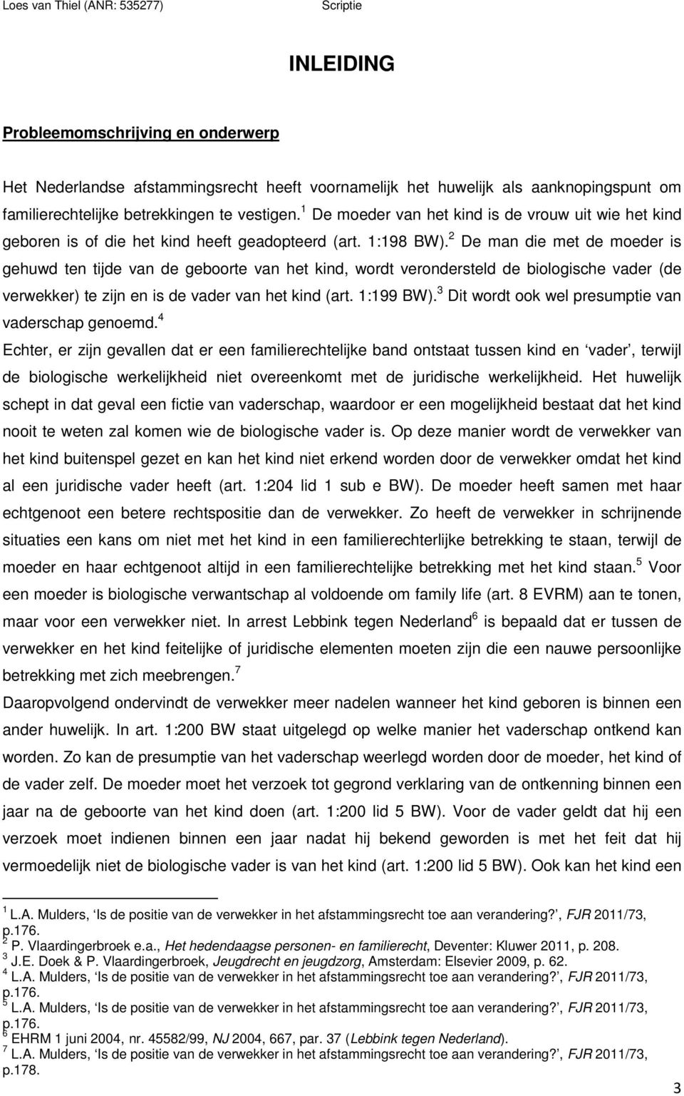 2 De man die met de moeder is gehuwd ten tijde van de geboorte van het kind, wordt verondersteld de biologische vader (de verwekker) te zijn en is de vader van het kind (art. 1:199 BW).