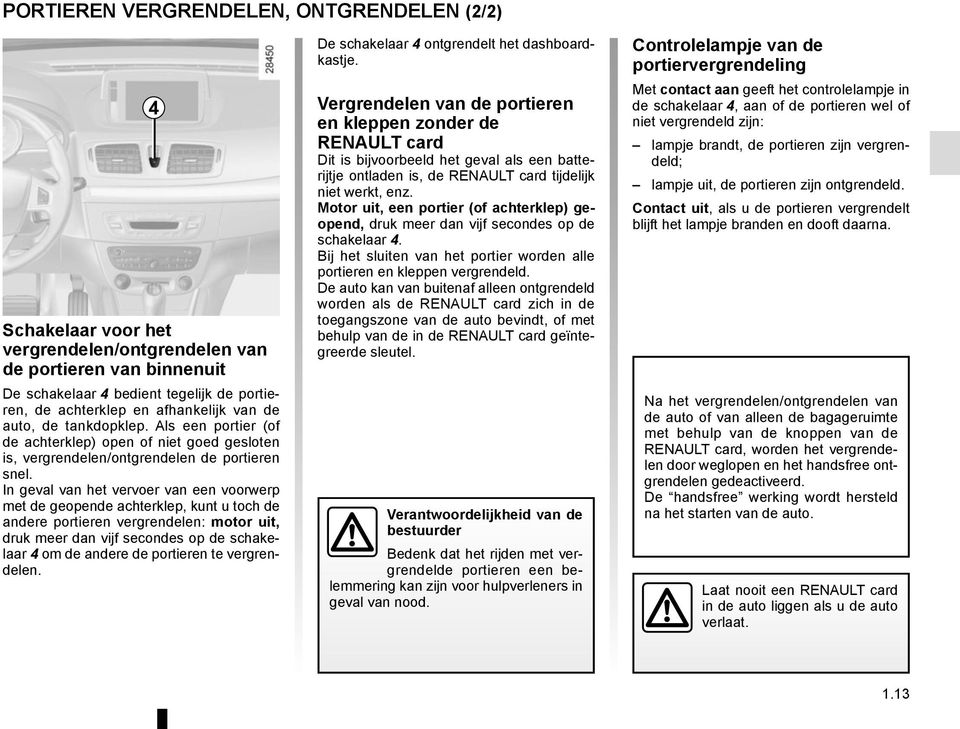 In geval van het vervoer van een voorwerp met de geopende achterklep, kunt u toch de andere portieren vergrendelen: motor uit, druk meer dan vijf secondes op de schakelaar 4 om de andere de portieren