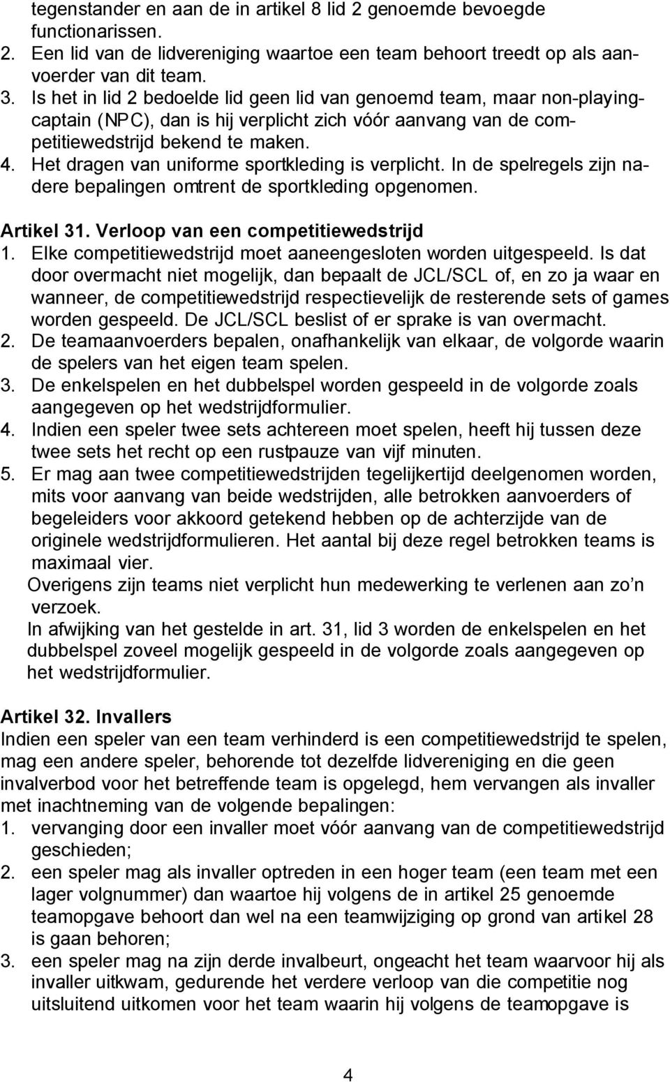 Het dragen van uniforme sportkleding is verplicht. In de spelregels zijn nadere bepalingen omtrent de sportkleding opgenomen. Artikel 31. Verloop van een competitiewedstrijd 1.