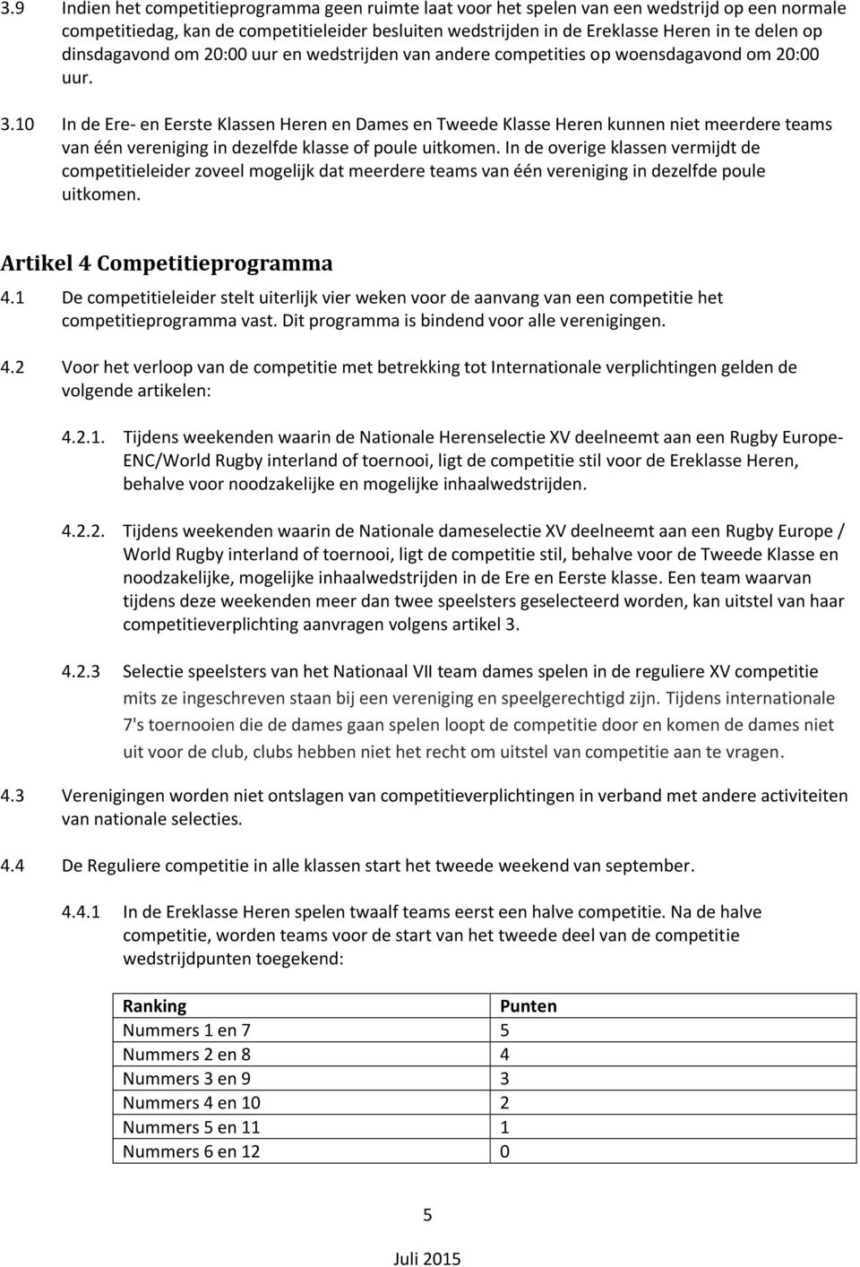 10 In de Ere- en Eerste Klassen Heren en Dames en Tweede Klasse Heren kunnen niet meerdere teams van één vereniging in dezelfde klasse of poule uitkomen.