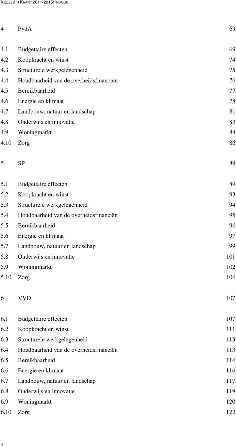 2 Koopkracht en winst 93 5.3 Structurele werkgelegenheid 94 5.4 Houdbaarheid van de overheidsfinanciën 95 5.5 Bereikbaarheid 96 5.6 Energie en klimaat 97 5.7 Landbouw, natuur en landschap 99 5.