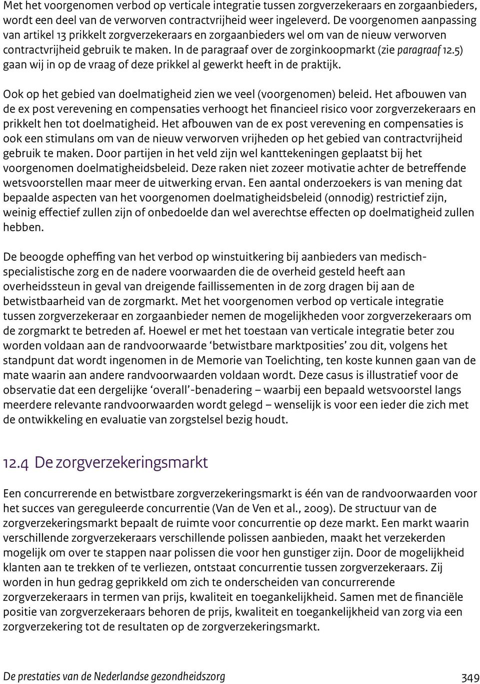 In de paragraaf over de zorginkoopmarkt (zie paragraaf 12.5) gaan wij in op de vraag of deze prikkel al gewerkt heeft in de praktijk.