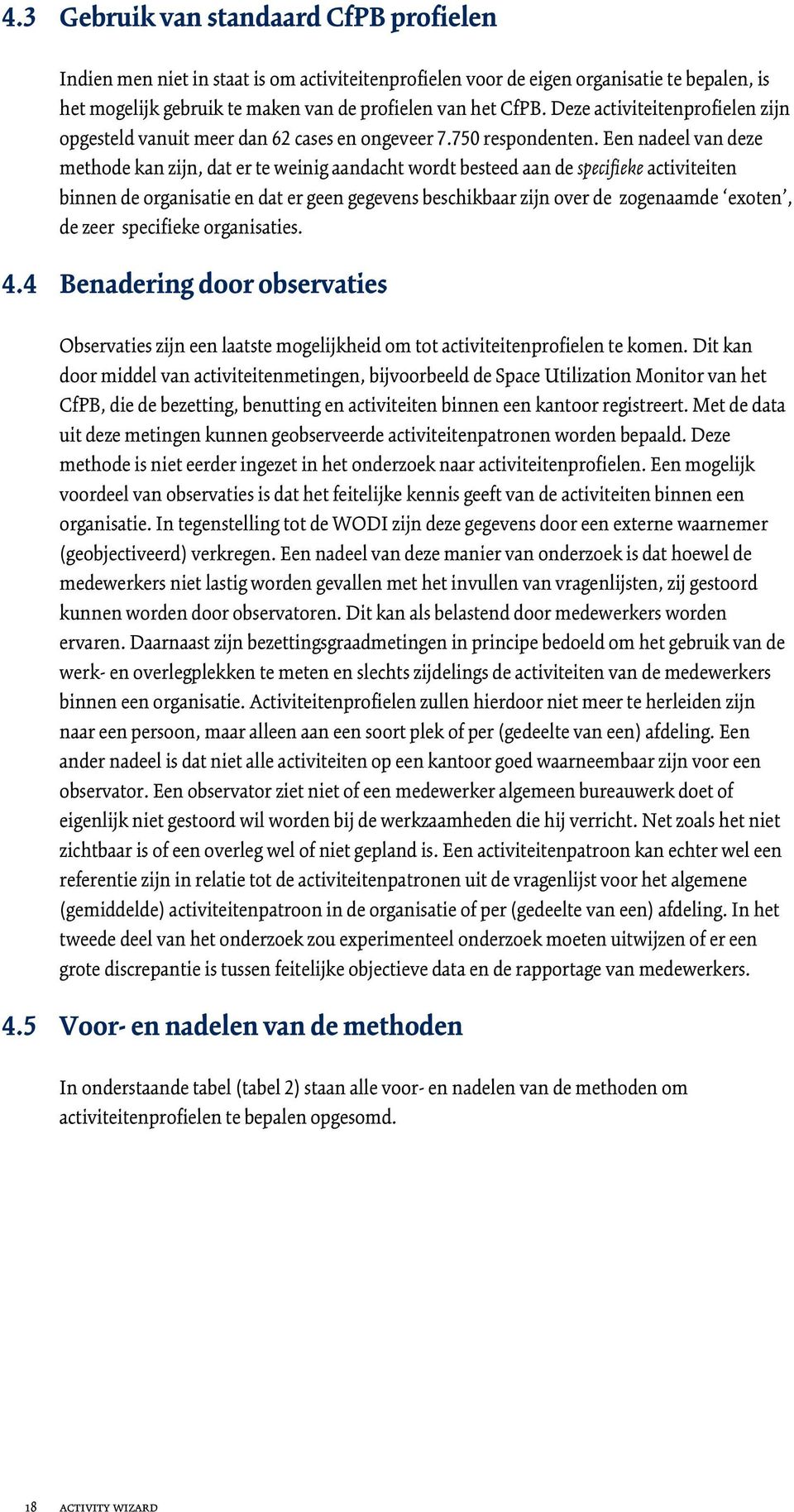 Een nadeel van deze methode kan zijn, dat er te weinig aandacht wordt besteed aan de specifieke activiteiten binnen de organisatie en dat er geen gegevens beschikbaar zijn over de zogenaamde exoten,