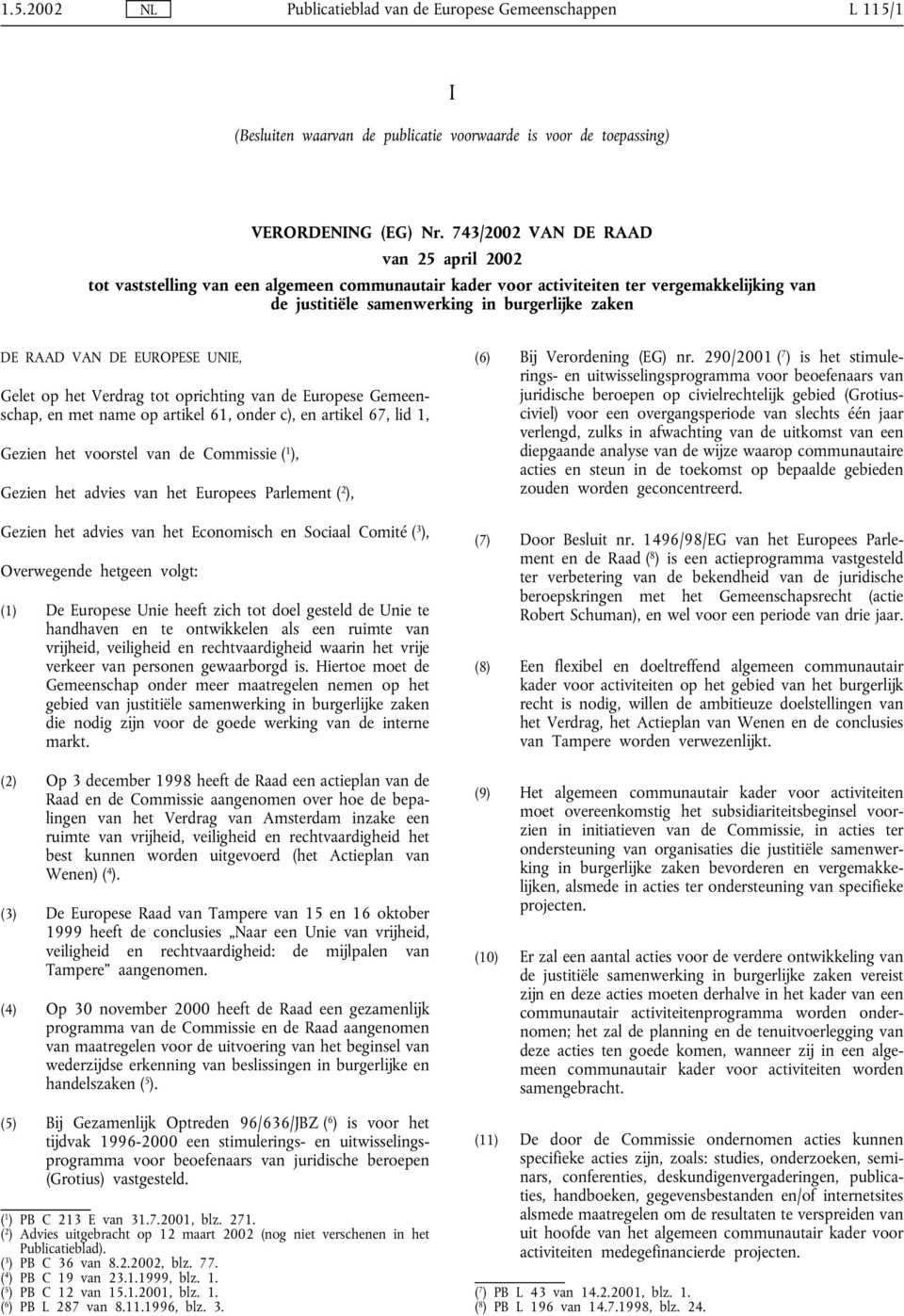 EUROPESE UNIE, Gelet op het Verdrag tot oprichting van de Europese Gemeenschap, en met name op artikel 61, onder c), en artikel 67, lid 1, Gezien het voorstel van de Commissie ( 1 ), Gezien het