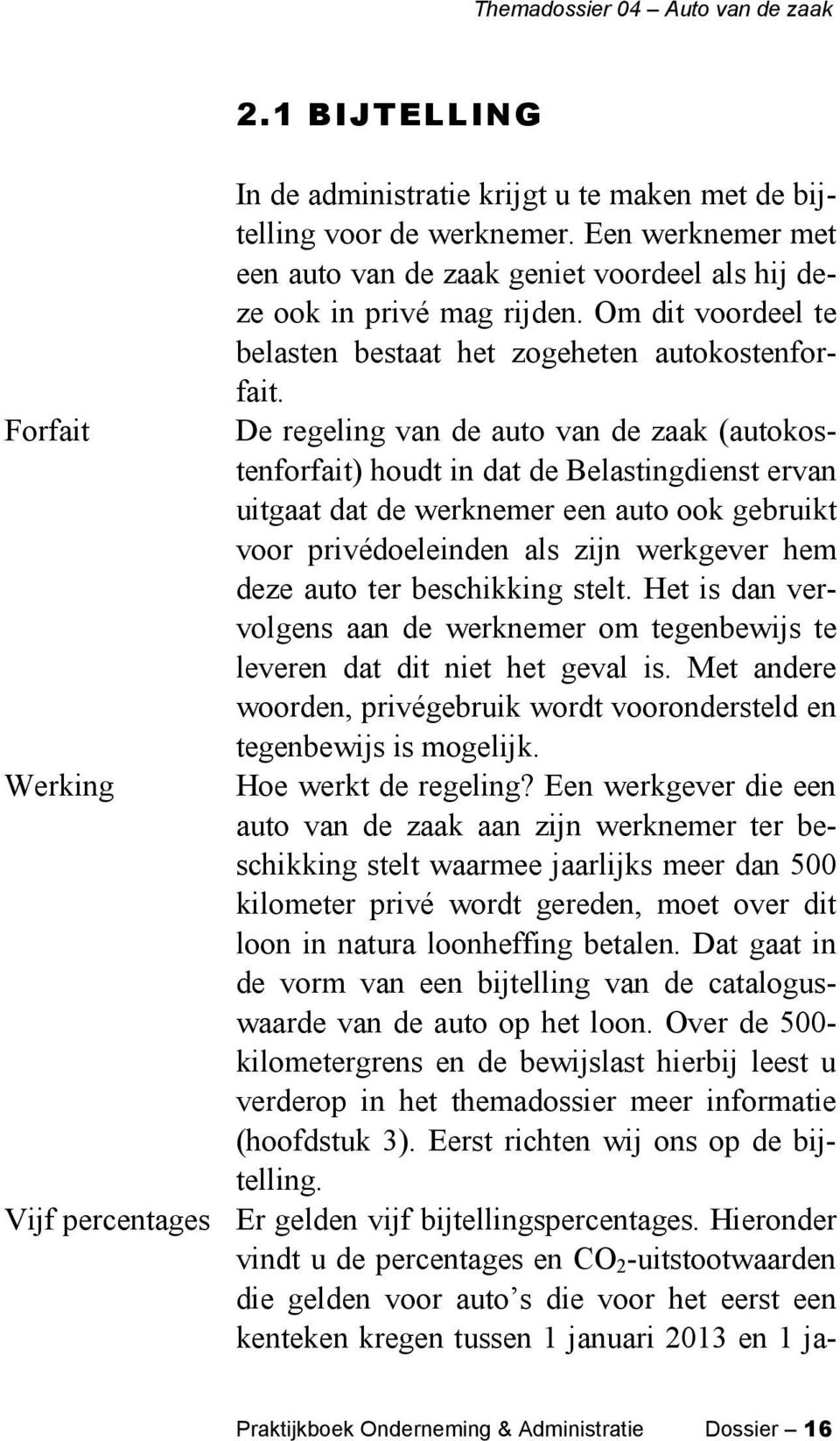 De regeling van de auto van de zaak (autokostenforfait) houdt in dat de Belastingdienst ervan uitgaat dat de werknemer een auto ook gebruikt voor privédoeleinden als zijn werkgever hem deze auto ter