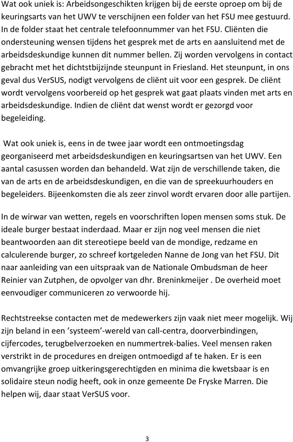 Zij worden vervolgens in contact gebracht met het dichtstbijzijnde steunpunt in Friesland. Het steunpunt, in ons geval dus VerSUS, nodigt vervolgens de cliënt uit voor een gesprek.