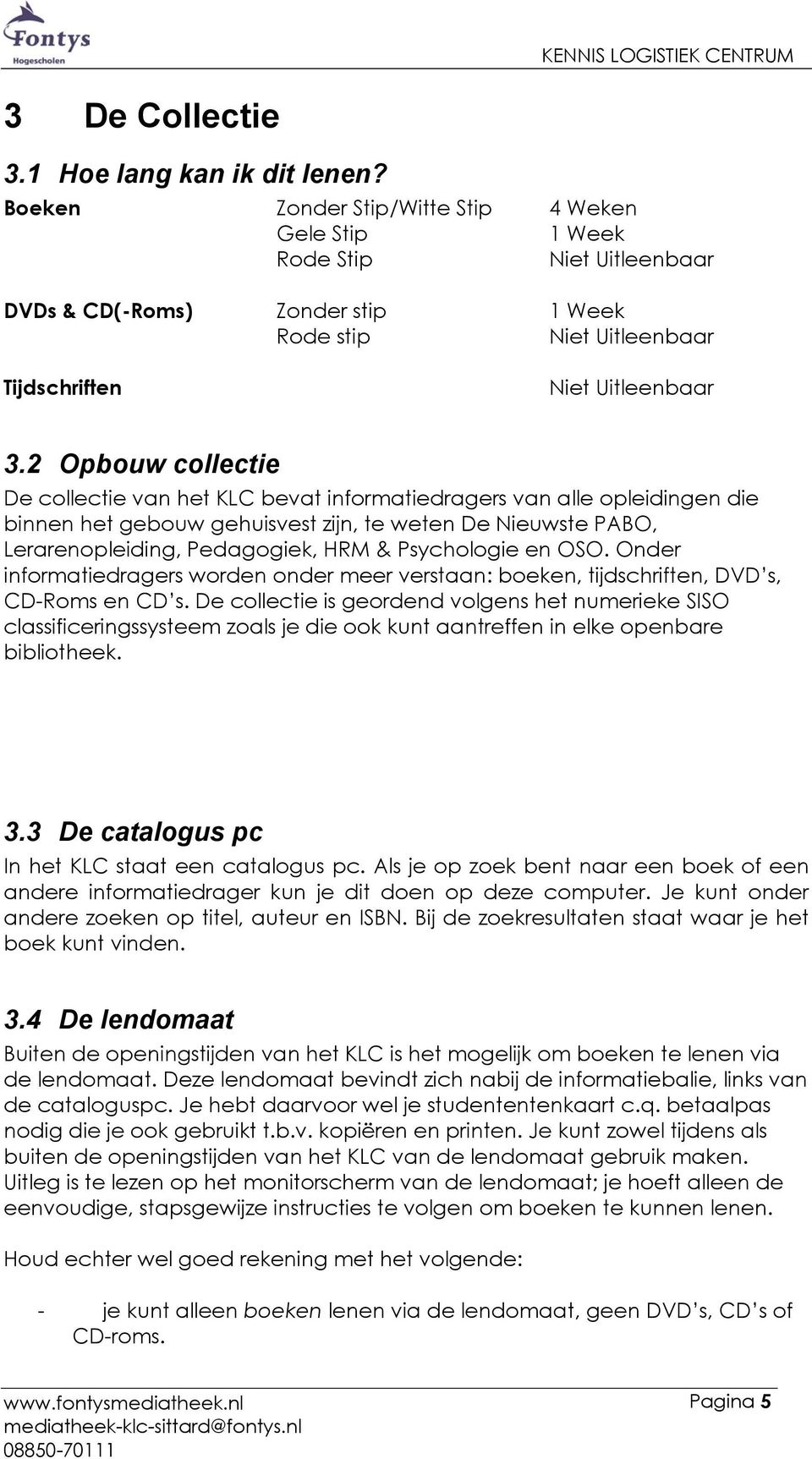 2 Opbouw collectie De collectie van het KLC bevat informatiedragers van alle opleidingen die binnen het gebouw gehuisvest zijn, te weten De Nieuwste PABO, Lerarenopleiding, Pedagogiek, HRM &